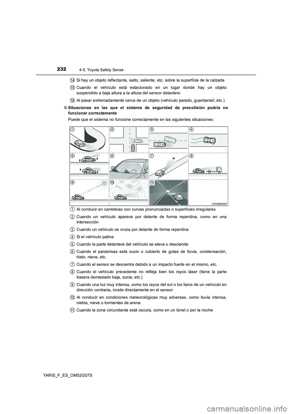 TOYOTA YARIS 2016  Manual del propietario (in Spanish) 2324-5. Toyota Safety Sense
YARIS_F_ES_OM52G07S 
Si hay un objeto reflectante, salto, saliente, etc. sobre la superficie de la calzada 
Cuando el vehículo está estacionado en un lugar donde hay un o