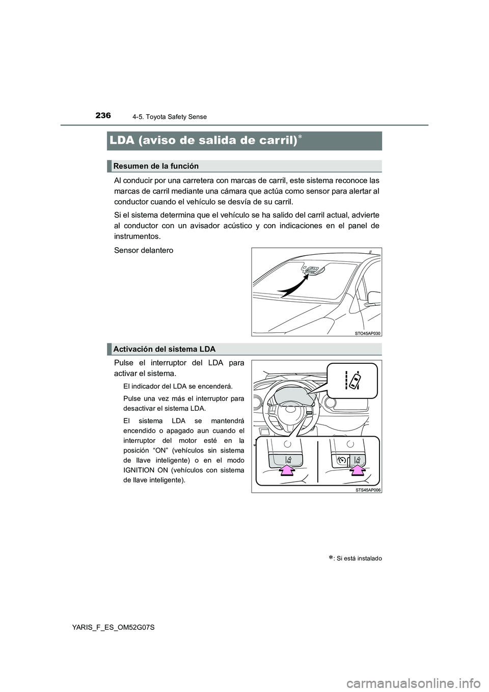 TOYOTA YARIS 2016  Manual del propietario (in Spanish) 2364-5. Toyota Safety Sense
YARIS_F_ES_OM52G07S
LDA (aviso de salida de carril)
Al conducir por una carretera con marcas de carril, este sistema reconoce las 
marcas de carril mediante una cámara 