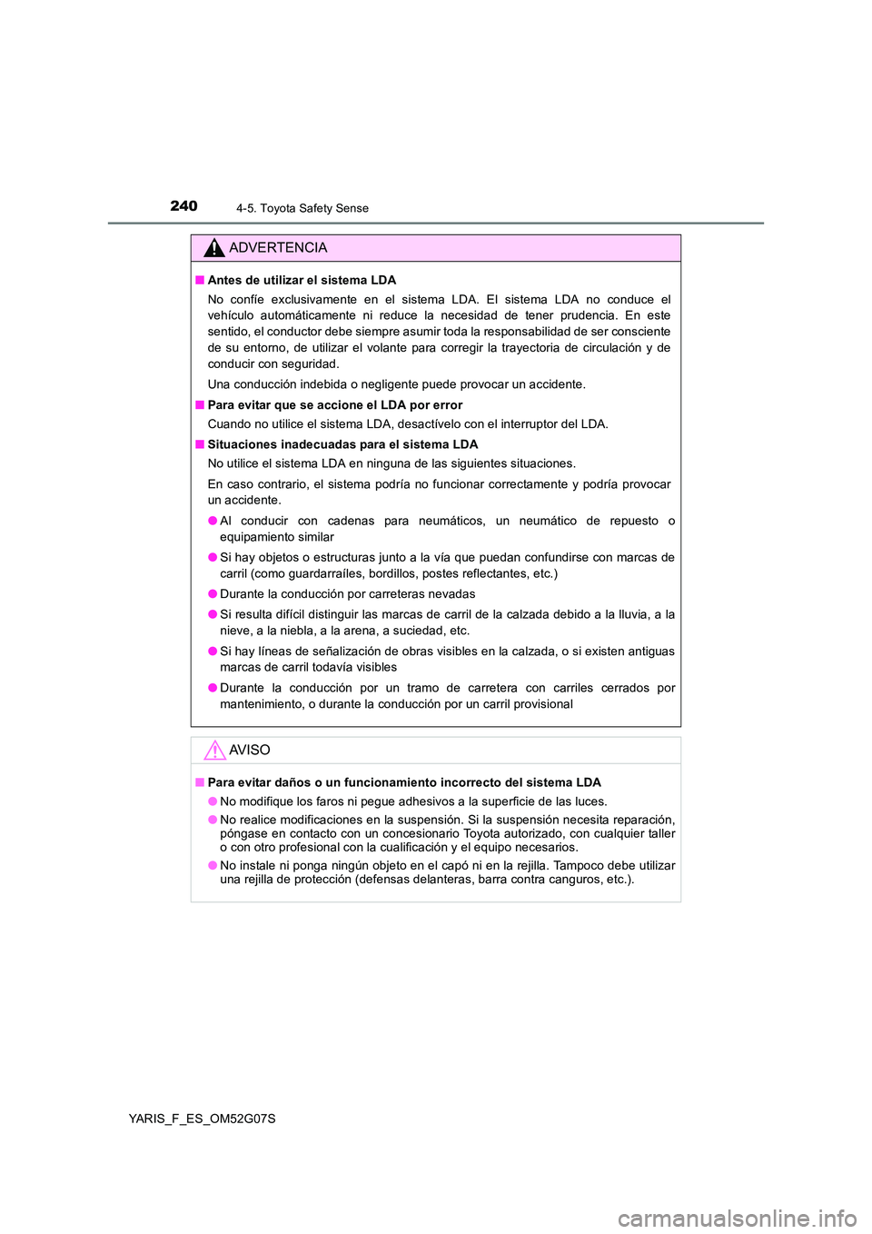TOYOTA YARIS 2016  Manual del propietario (in Spanish) 2404-5. Toyota Safety Sense
YARIS_F_ES_OM52G07S
ADVERTENCIA
■Antes de utilizar el sistema LDA 
No confíe exclusivamente en el sistema LDA. El sistema LDA no conduce el 
vehículo automáticamente n