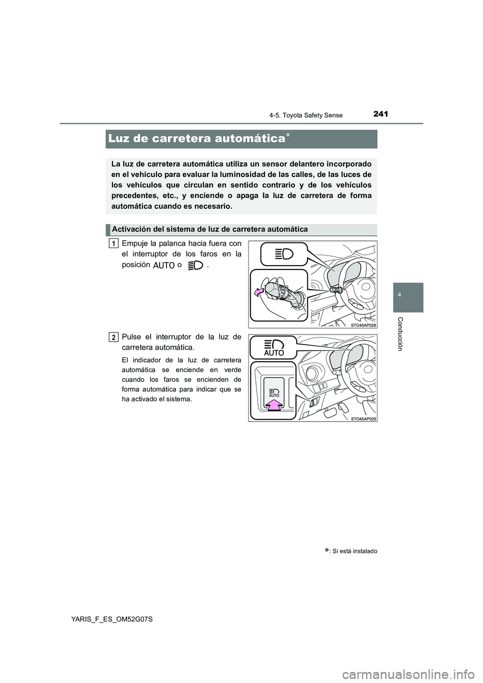 TOYOTA YARIS 2016  Manual del propietario (in Spanish) 241
4
4-5. Toyota Safety Sense
Conducción
YARIS_F_ES_OM52G07S
Luz de carretera automática
Empuje la palanca hacia fuera con 
el interruptor de los faros en la 
posición  o . 
Pulse el interrupto
