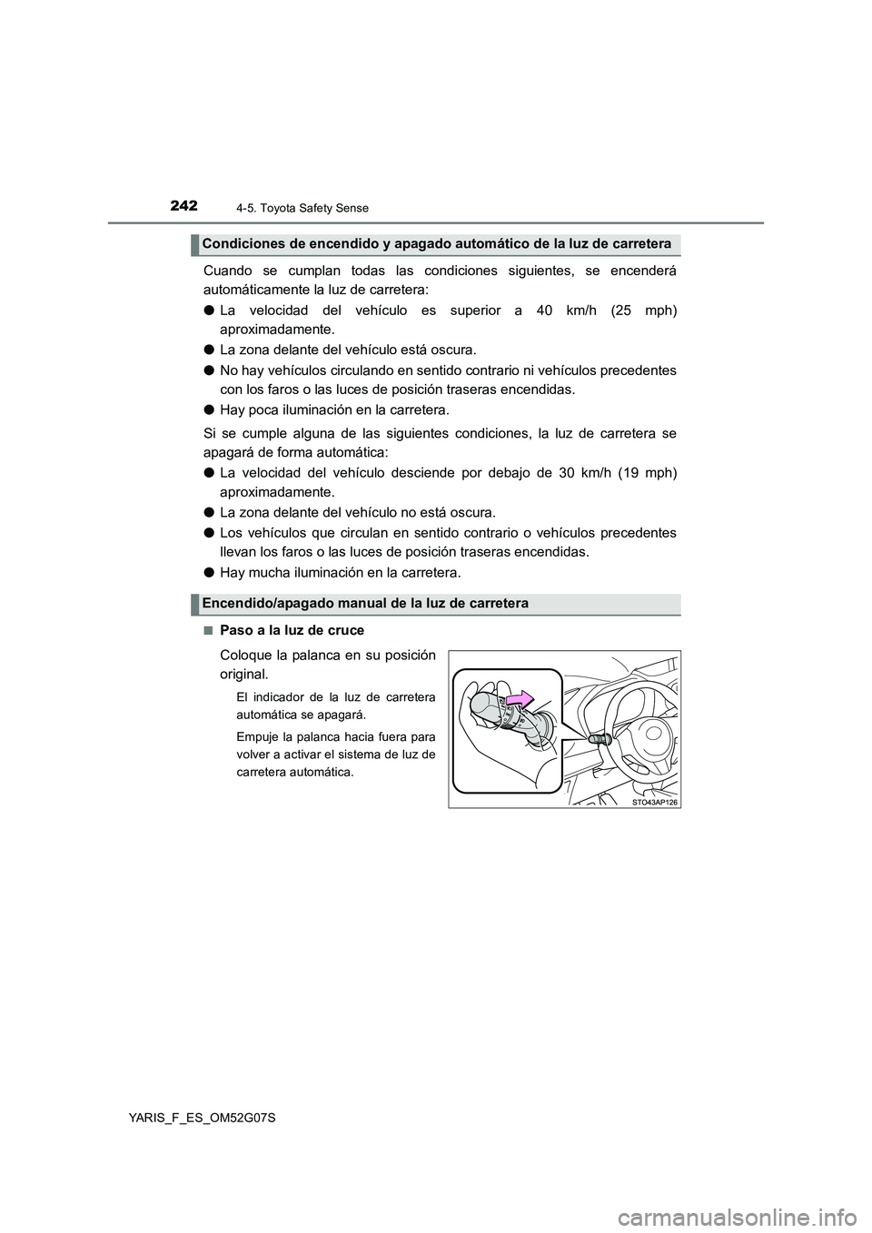 TOYOTA YARIS 2016  Manual del propietario (in Spanish) 2424-5. Toyota Safety Sense
YARIS_F_ES_OM52G07S
Cuando se cumplan todas las condiciones siguientes, se encenderá 
automáticamente la luz de carretera: 
● La velocidad del vehículo es superior a 4