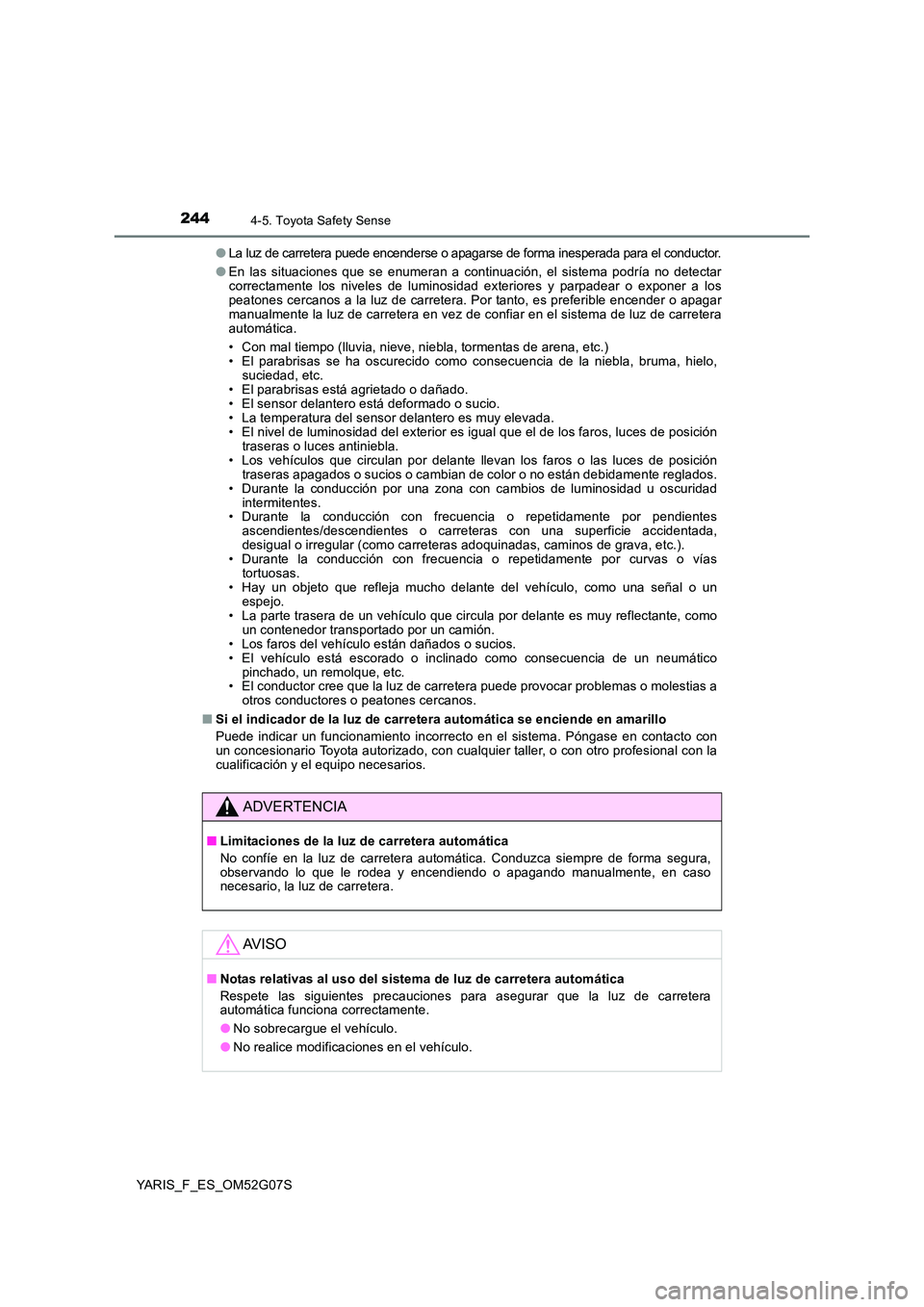 TOYOTA YARIS 2016  Manual del propietario (in Spanish) 2444-5. Toyota Safety Sense
YARIS_F_ES_OM52G07S 
●La luz de carretera puede encenderse o apagarse de forma inesperada para el conductor.
● En las situaciones que se enumeran a continuación, el si