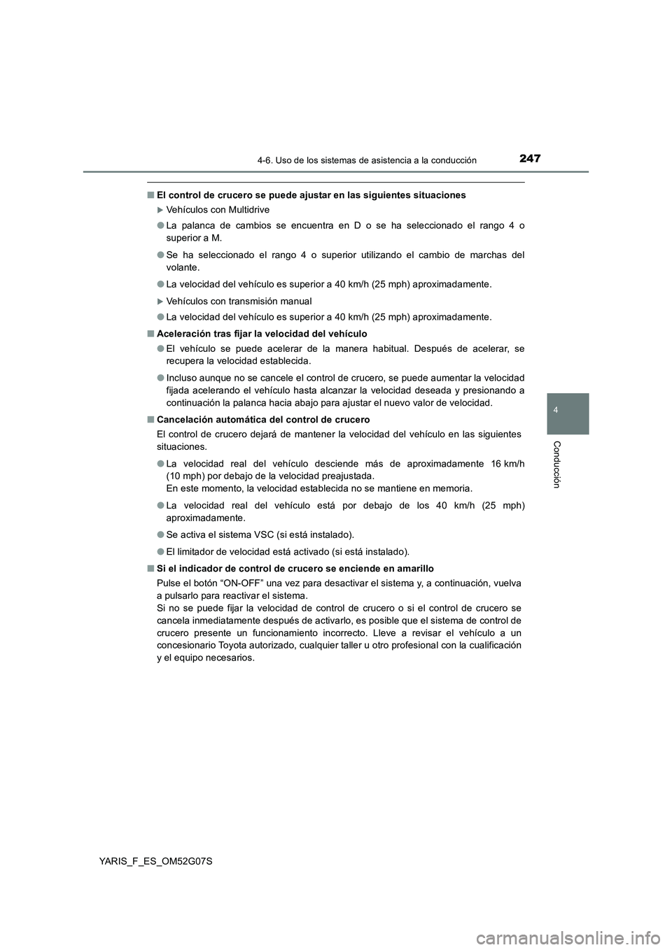 TOYOTA YARIS 2016  Manual del propietario (in Spanish) 2474-6. Uso de los sistemas de asistencia a la conducción
4
Conducción
YARIS_F_ES_OM52G07S
■El control de crucero se puede ajustar en las siguientes situaciones
Vehículos con Multidrive 
● L