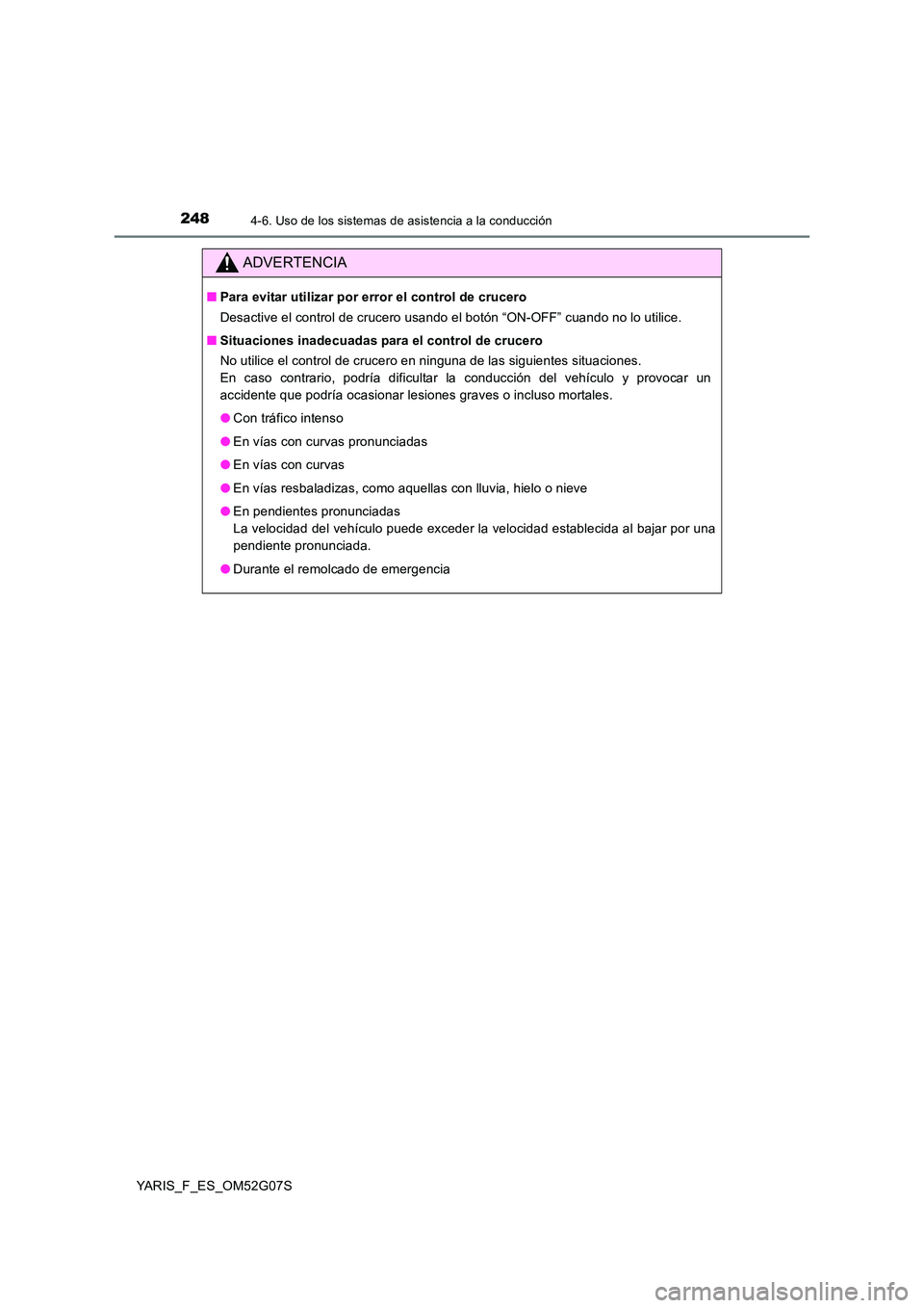 TOYOTA YARIS 2016  Manual del propietario (in Spanish) 2484-6. Uso de los sistemas de asistencia a la conducción
YARIS_F_ES_OM52G07S
ADVERTENCIA
■Para evitar utilizar por error el control de crucero 
Desactive el control de crucero usando el botón “