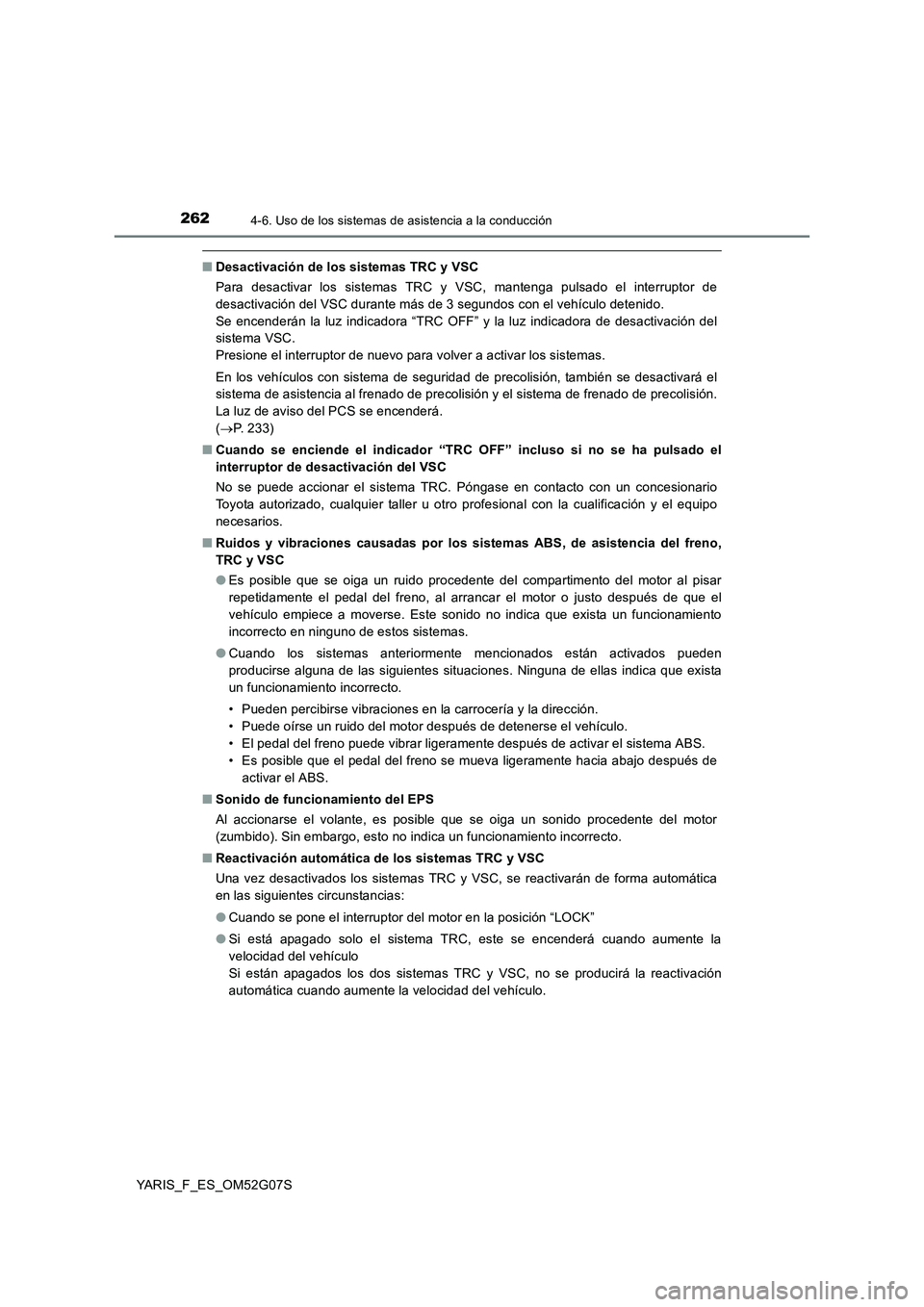 TOYOTA YARIS 2016  Manual del propietario (in Spanish) 2624-6. Uso de los sistemas de asistencia a la conducción
YARIS_F_ES_OM52G07S
■Desactivación de los sistemas TRC y VSC 
Para desactivar los sistemas TRC y VSC, mantenga pulsado el interruptor de 
