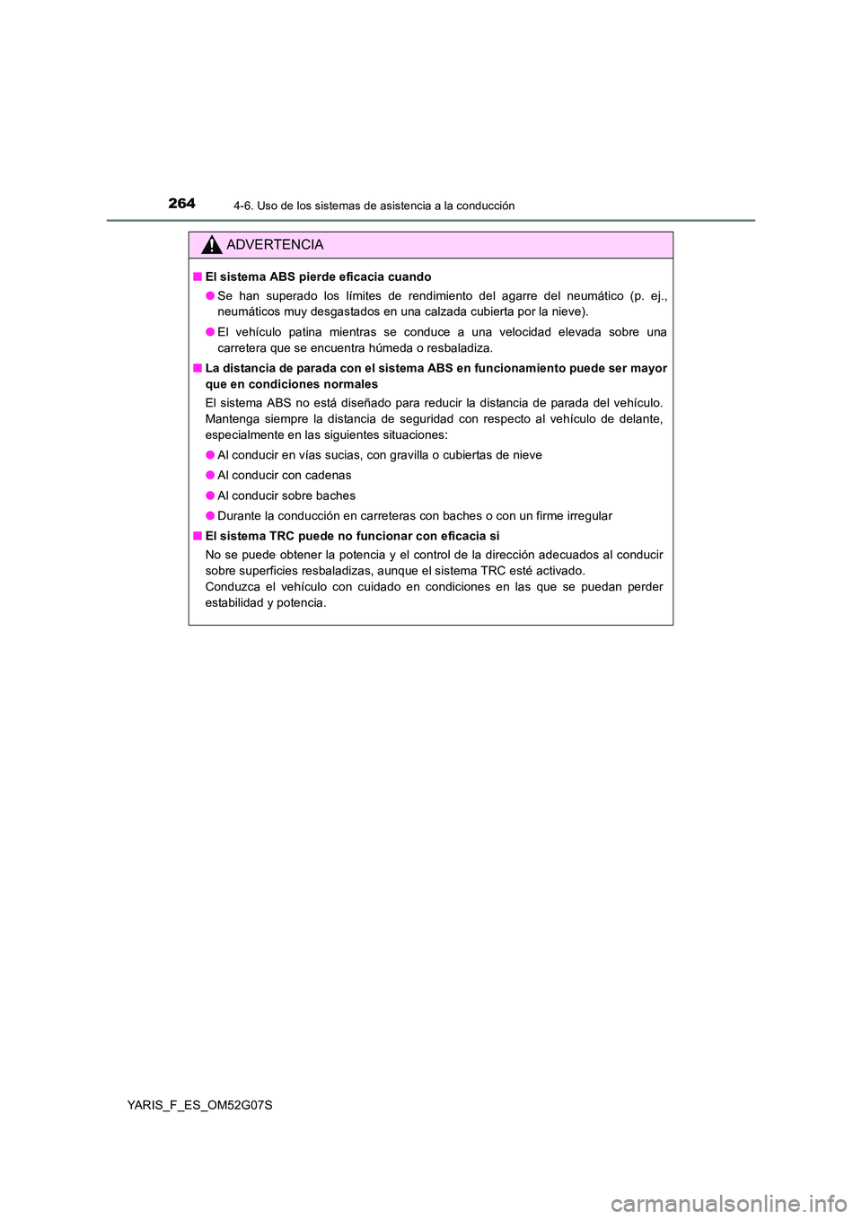 TOYOTA YARIS 2016  Manual del propietario (in Spanish) 2644-6. Uso de los sistemas de asistencia a la conducción
YARIS_F_ES_OM52G07S
ADVERTENCIA
■El sistema ABS pierde eficacia cuando 
● Se han superado los límites de rendimiento del agarre del neum