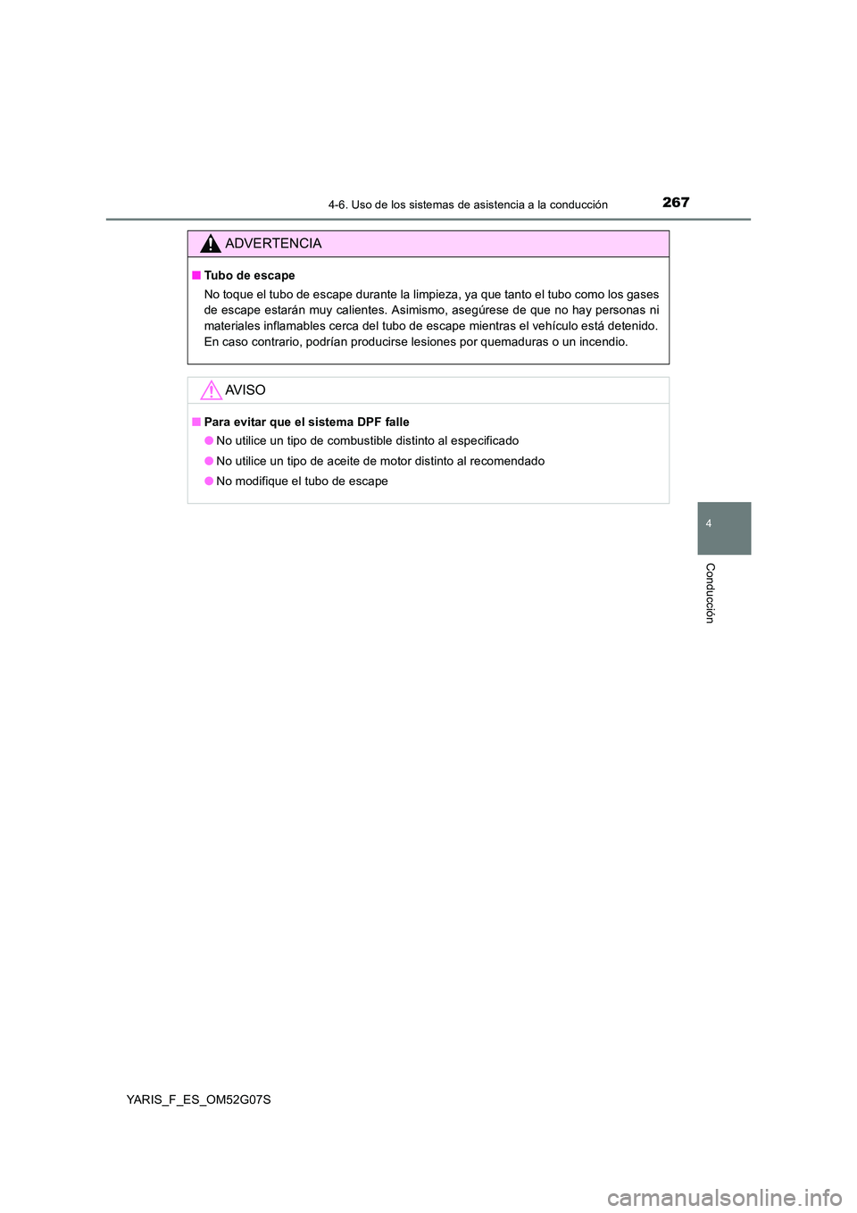 TOYOTA YARIS 2016  Manual del propietario (in Spanish) 2674-6. Uso de los sistemas de asistencia a la conducción
4
Conducción
YARIS_F_ES_OM52G07S
ADVERTENCIA
■Tubo de escape 
No toque el tubo de escape durante la limpieza, ya que tanto el tubo como lo