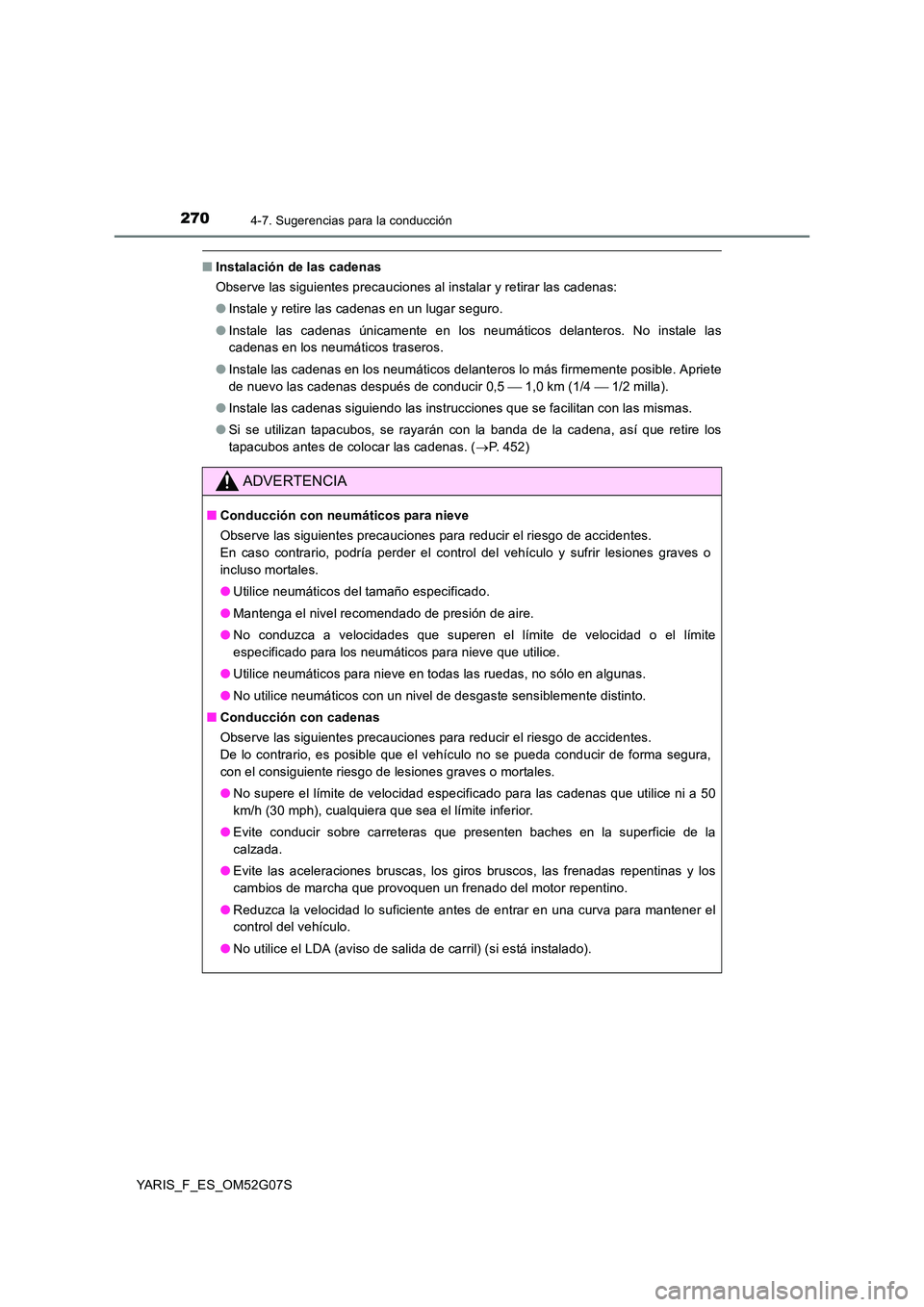 TOYOTA YARIS 2016  Manual del propietario (in Spanish) 2704-7. Sugerencias para la conducción
YARIS_F_ES_OM52G07S
■Instalación de las cadenas 
Observe las siguientes precauciones al instalar y retirar las cadenas: 
● Instale y retire las cadenas en 