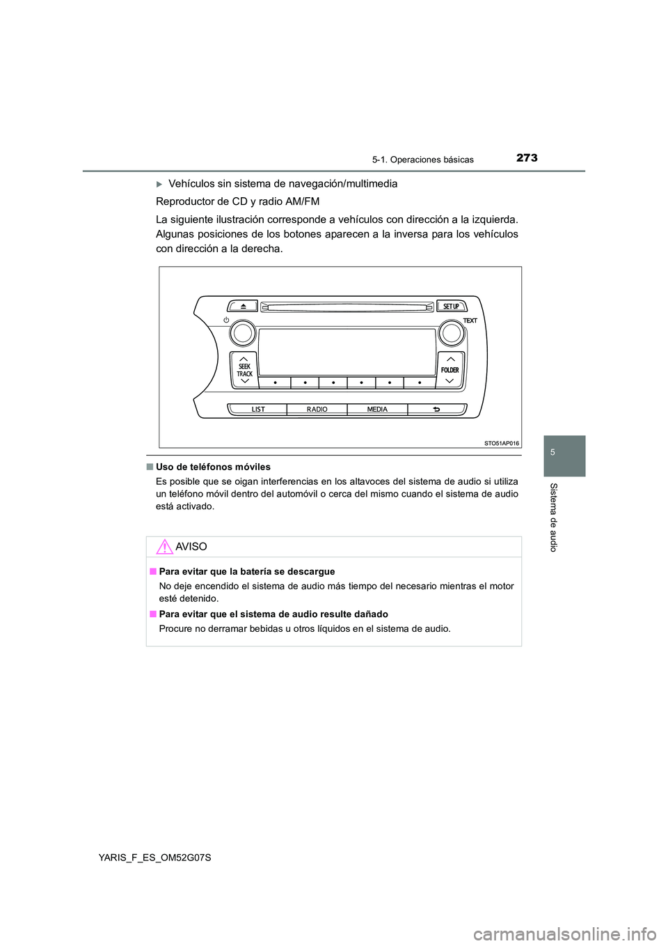 TOYOTA YARIS 2016  Manual del propietario (in Spanish) 2735-1. Operaciones básicas
5
Sistema de audio
YARIS_F_ES_OM52G07S
Vehículos sin sistema de navegación/multimedia 
Reproductor de CD y radio AM/FM 
La siguiente ilustración corresponde a vehí 