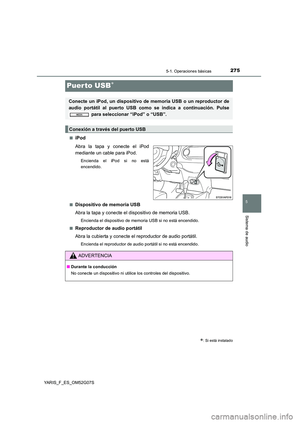 TOYOTA YARIS 2016  Manual del propietario (in Spanish) 275
5
5-1. Operaciones básicas
Sistema de audio
YARIS_F_ES_OM52G07S
Puer to USB
■iPod 
Abra la tapa y conecte el iPod 
mediante un cable para iPod.
Encienda el iPod si no está 
encendido. 
■D