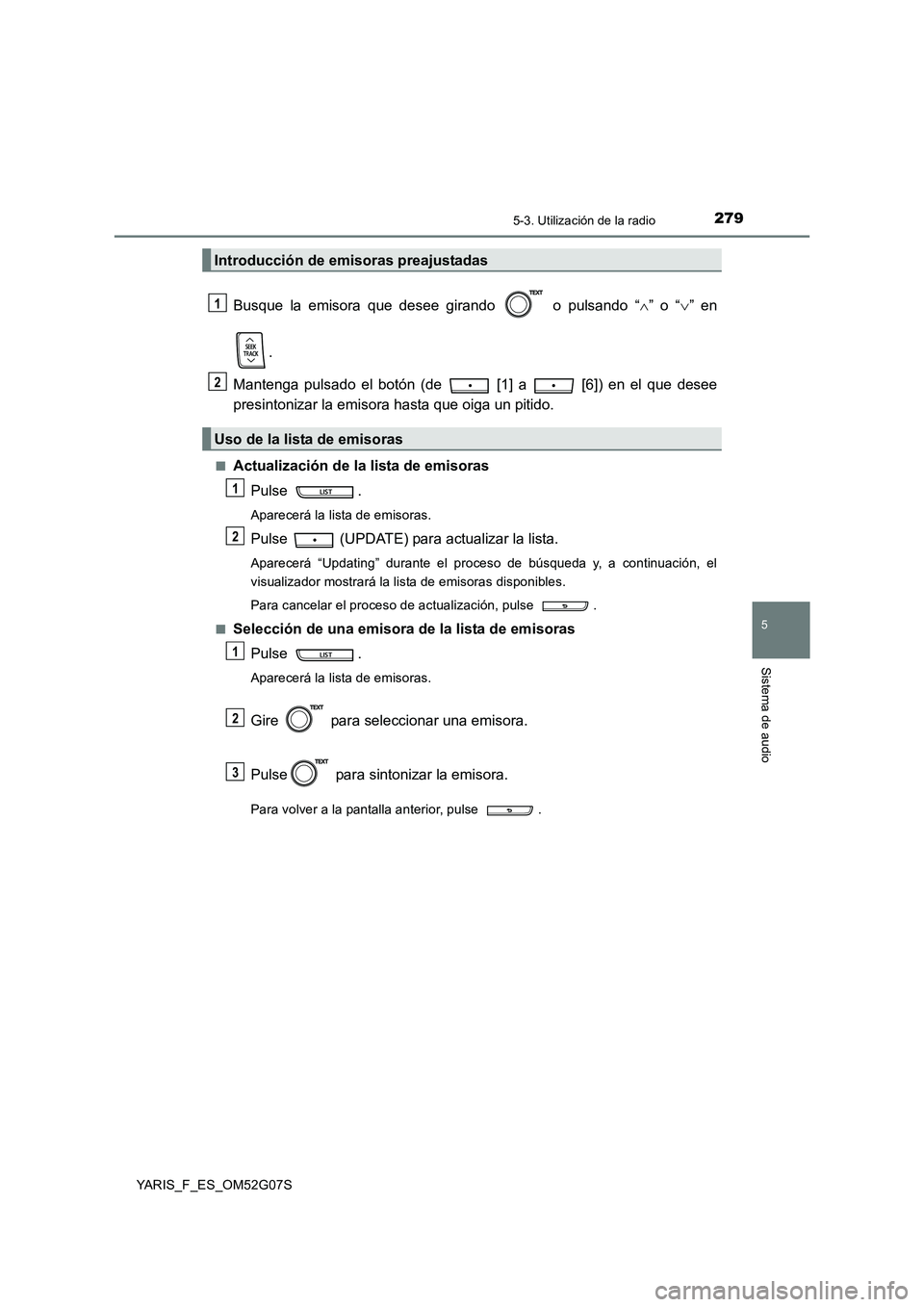 TOYOTA YARIS 2016  Manual del propietario (in Spanish) 2795-3. Utilización de la radio
5
Sistema de audio
YARIS_F_ES_OM52G07S
Busque la emisora que desee girando   o pulsando “” o “” en 
. 
Mantenga pulsado el botón (de   [1] a   [6]) en e