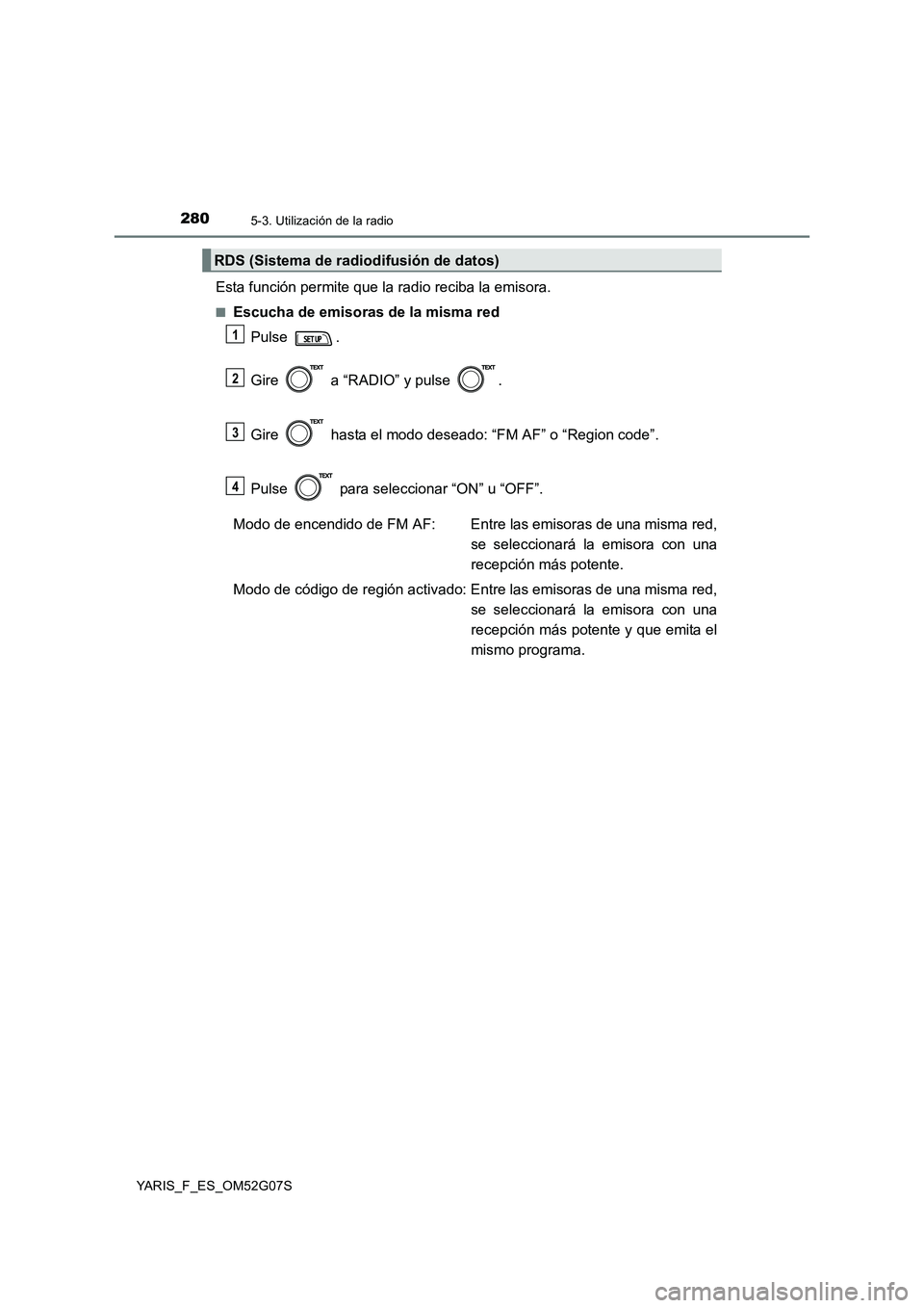 TOYOTA YARIS 2016  Manual del propietario (in Spanish) 2805-3. Utilización de la radio
YARIS_F_ES_OM52G07S
Esta función permite que la radio reciba la emisora.
■Escucha de emisoras de la misma red 
Pulse . 
Gire   a “RADIO” y pulse  . 
Gire   hast