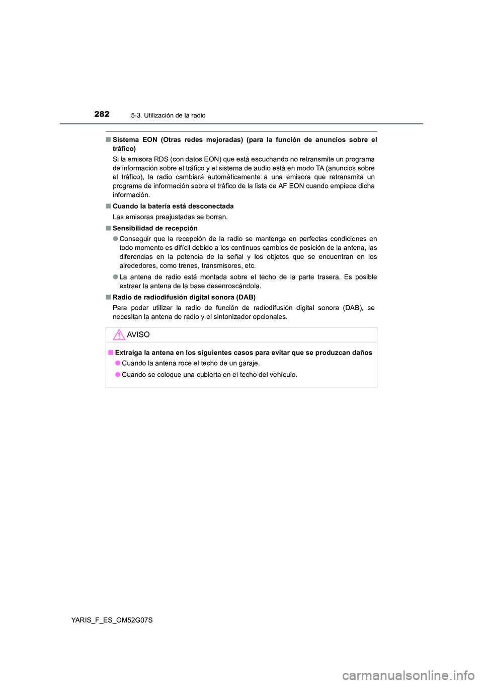 TOYOTA YARIS 2016  Manual del propietario (in Spanish) 2825-3. Utilización de la radio
YARIS_F_ES_OM52G07S
■Sistema EON (Otras redes mejoradas) (para la función de anuncios sobre el 
tráfico) 
Si la emisora RDS (con datos EON) que está escuchando no