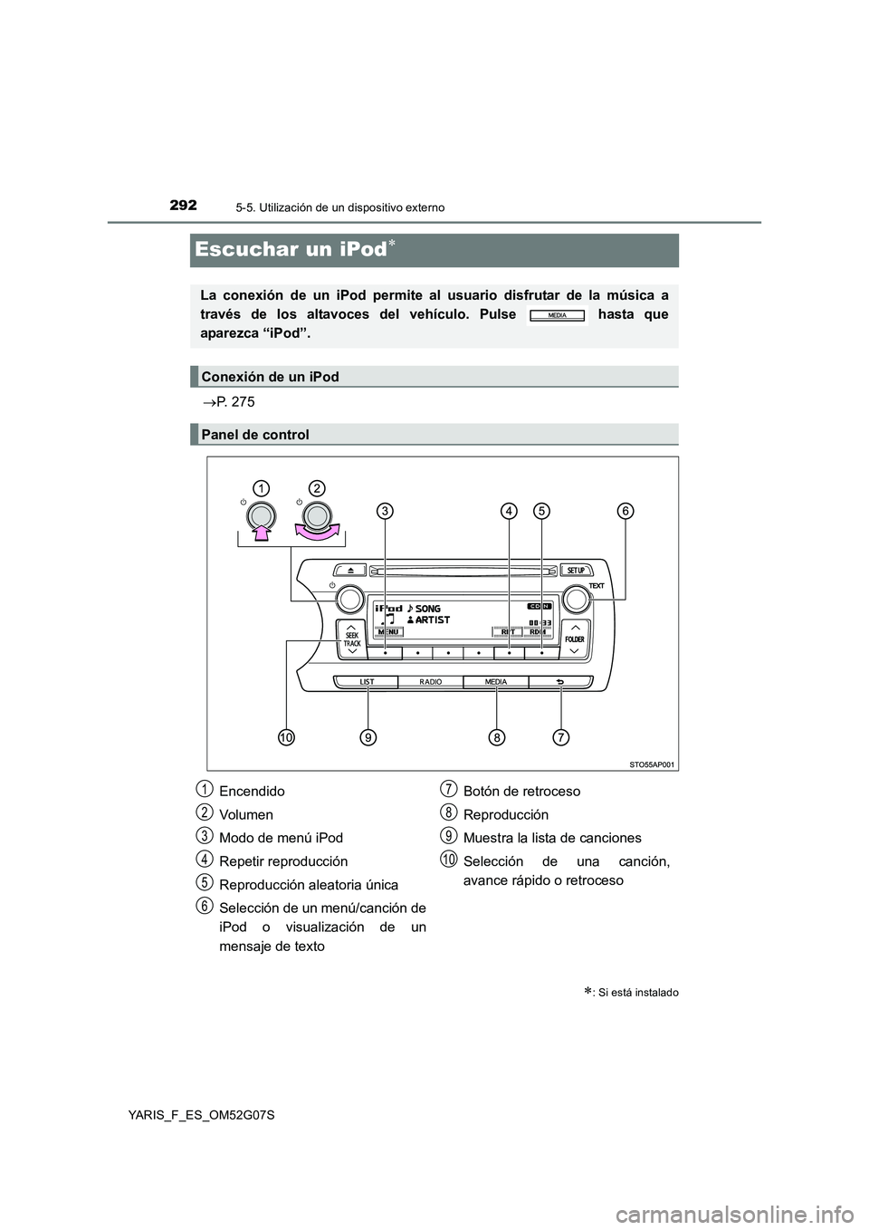 TOYOTA YARIS 2016 Manual del propietario (in Spanish) 2925-5. Utilización de un dispositivo externo
YARIS_F_ES_OM52G07S
Escuchar un iPod
P. 275
: Si está instalado
La conexión de un iPod permite al usuario disfrutar de la música a
través d TOYOTA YARIS 2016 Manual del propietario (in Spanish) 2925-5. Utilización de un dispositivo externo
YARIS_F_ES_OM52G07S
Escuchar un iPod
P. 275
: Si está instalado
La conexión de un iPod permite al usuario disfrutar de la música a
través d
