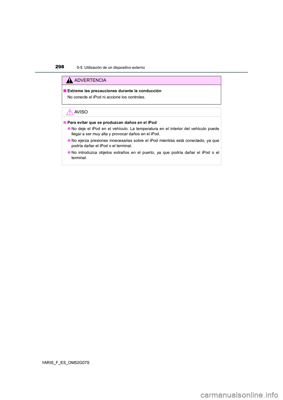TOYOTA YARIS 2016 Manual del propietario (in Spanish) 2985-5. Utilización de un dispositivo externo
YARIS_F_ES_OM52G07S
ADVERTENCIA
■Extreme las precauciones durante la conducción
No conecte el iPod ni accione los controles.
AV I S O
■ Para evitar TOYOTA YARIS 2016 Manual del propietario (in Spanish) 2985-5. Utilización de un dispositivo externo
YARIS_F_ES_OM52G07S
ADVERTENCIA
■Extreme las precauciones durante la conducción
No conecte el iPod ni accione los controles.
AV I S O
■ Para evitar