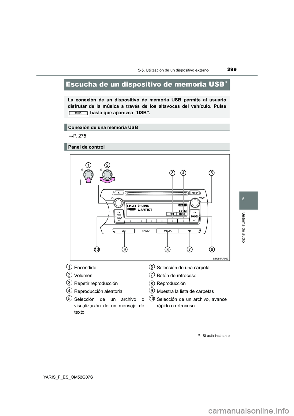 TOYOTA YARIS 2016 Manual del propietario (in Spanish) 299
5
5-5. Utilización de un dispositivo externo
Sistema de audio
YARIS_F_ES_OM52G07S
Escucha de un dispositivo de memoria USB
P. 275
: Si está instalado
La conexión de un dispositivo de m TOYOTA YARIS 2016 Manual del propietario (in Spanish) 299
5
5-5. Utilización de un dispositivo externo
Sistema de audio
YARIS_F_ES_OM52G07S
Escucha de un dispositivo de memoria USB
P. 275
: Si está instalado
La conexión de un dispositivo de m