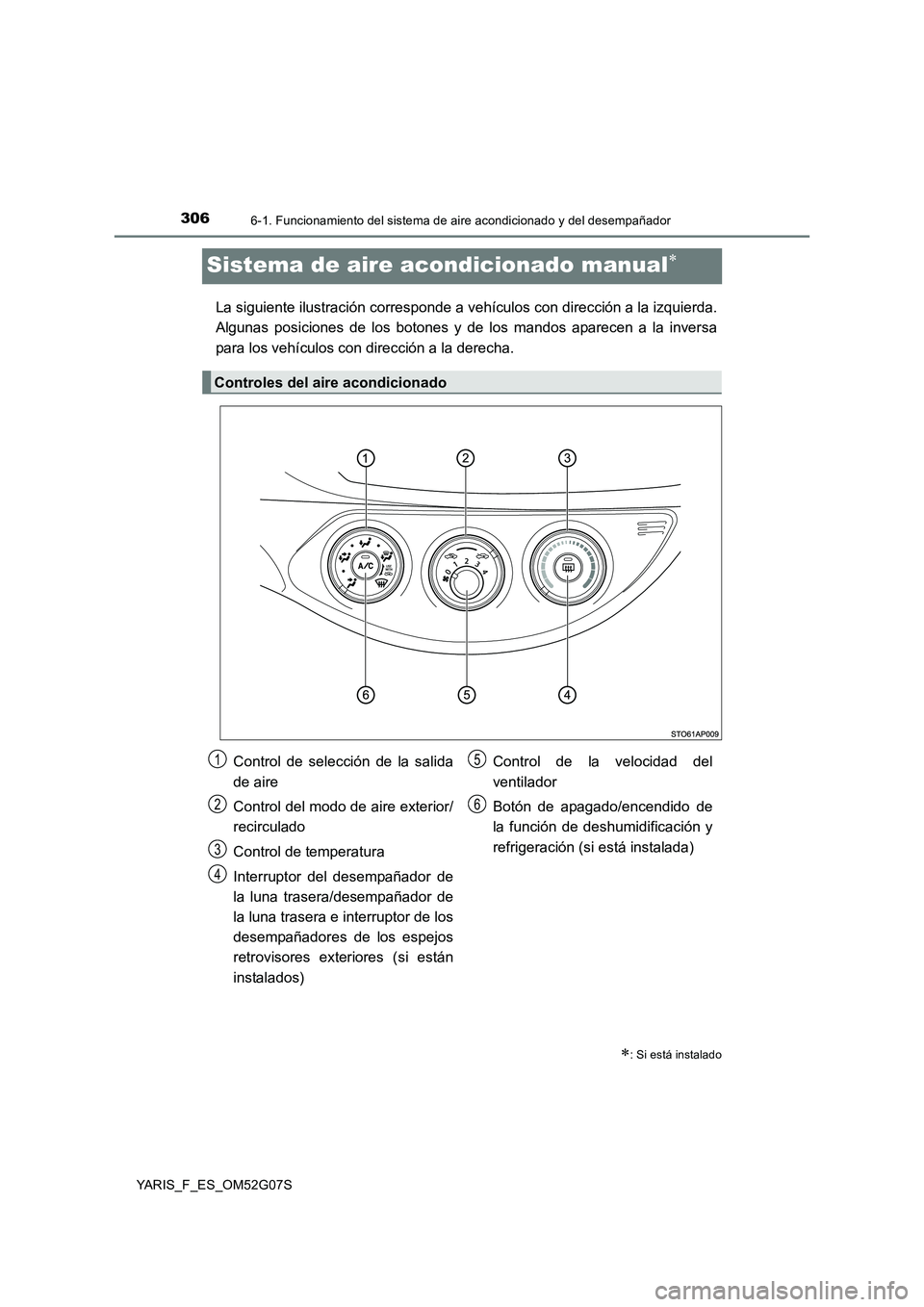 TOYOTA YARIS 2016 Manual del propietario (in Spanish) 3066-1. Funcionamiento del sistema de aire acondicionado y del desempañador
YARIS_F_ES_OM52G07S
Sistema de aire acondicionado manual
La siguiente ilustración corresponde a vehículos con direcci TOYOTA YARIS 2016 Manual del propietario (in Spanish) 3066-1. Funcionamiento del sistema de aire acondicionado y del desempañador
YARIS_F_ES_OM52G07S
Sistema de aire acondicionado manual
La siguiente ilustración corresponde a vehículos con direcci