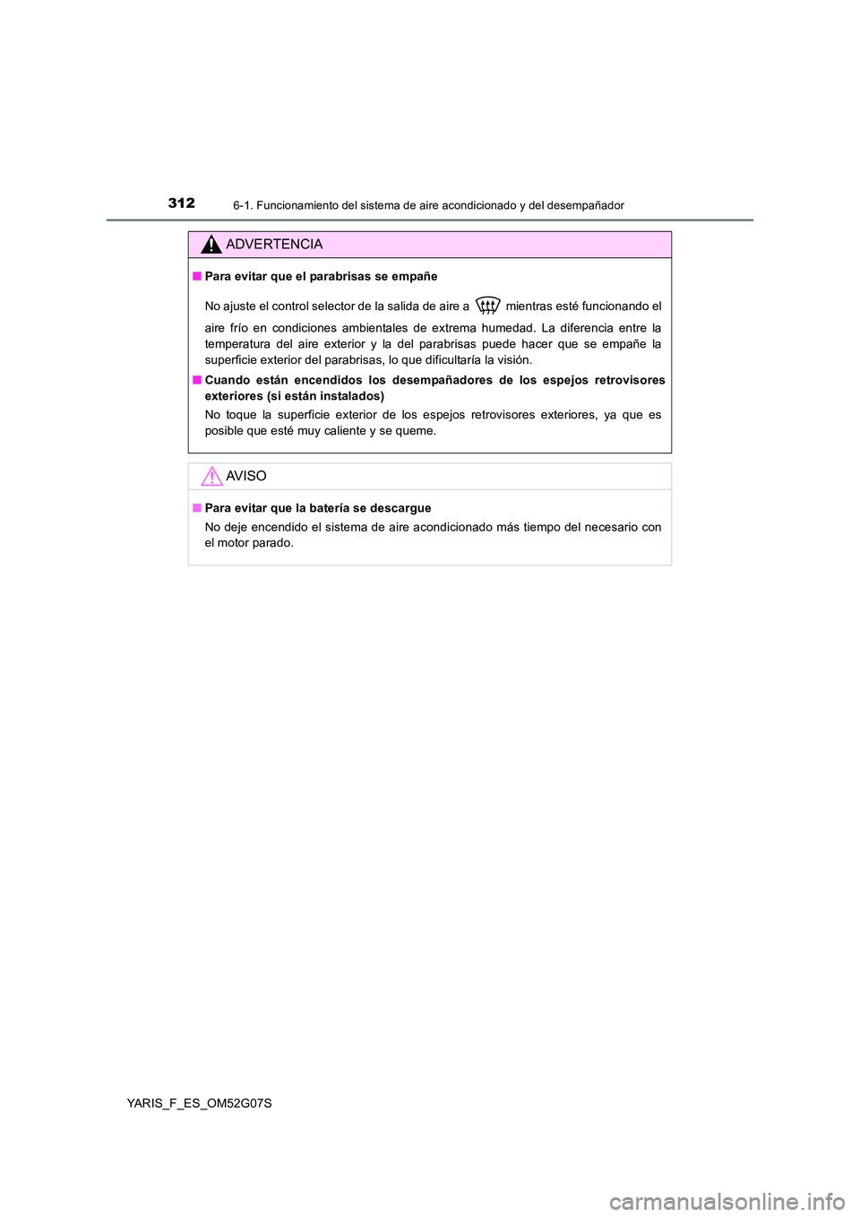 TOYOTA YARIS 2016 Manual del propietario (in Spanish) 3126-1. Funcionamiento del sistema de aire acondicionado y del desempañador
YARIS_F_ES_OM52G07S
ADVERTENCIA
■Para evitar que el parabrisas se empañe
No ajuste el control selector de la salida de TOYOTA YARIS 2016 Manual del propietario (in Spanish) 3126-1. Funcionamiento del sistema de aire acondicionado y del desempañador
YARIS_F_ES_OM52G07S
ADVERTENCIA
■Para evitar que el parabrisas se empañe
No ajuste el control selector de la salida de