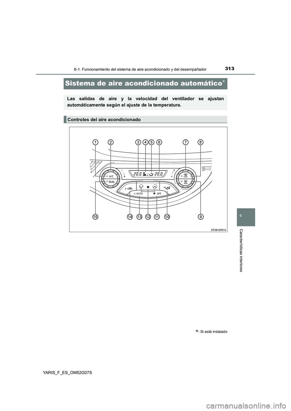 TOYOTA YARIS 2016 Manual del propietario (in Spanish) 3136-1. Funcionamiento del sistema de aire acondicionado y del desempañador
6
Características interiores
YARIS_F_ES_OM52G07S
Sistema de aire acondicionado automático
: Si está instalado
Las TOYOTA YARIS 2016 Manual del propietario (in Spanish) 3136-1. Funcionamiento del sistema de aire acondicionado y del desempañador
6
Características interiores
YARIS_F_ES_OM52G07S
Sistema de aire acondicionado automático
: Si está instalado
Las