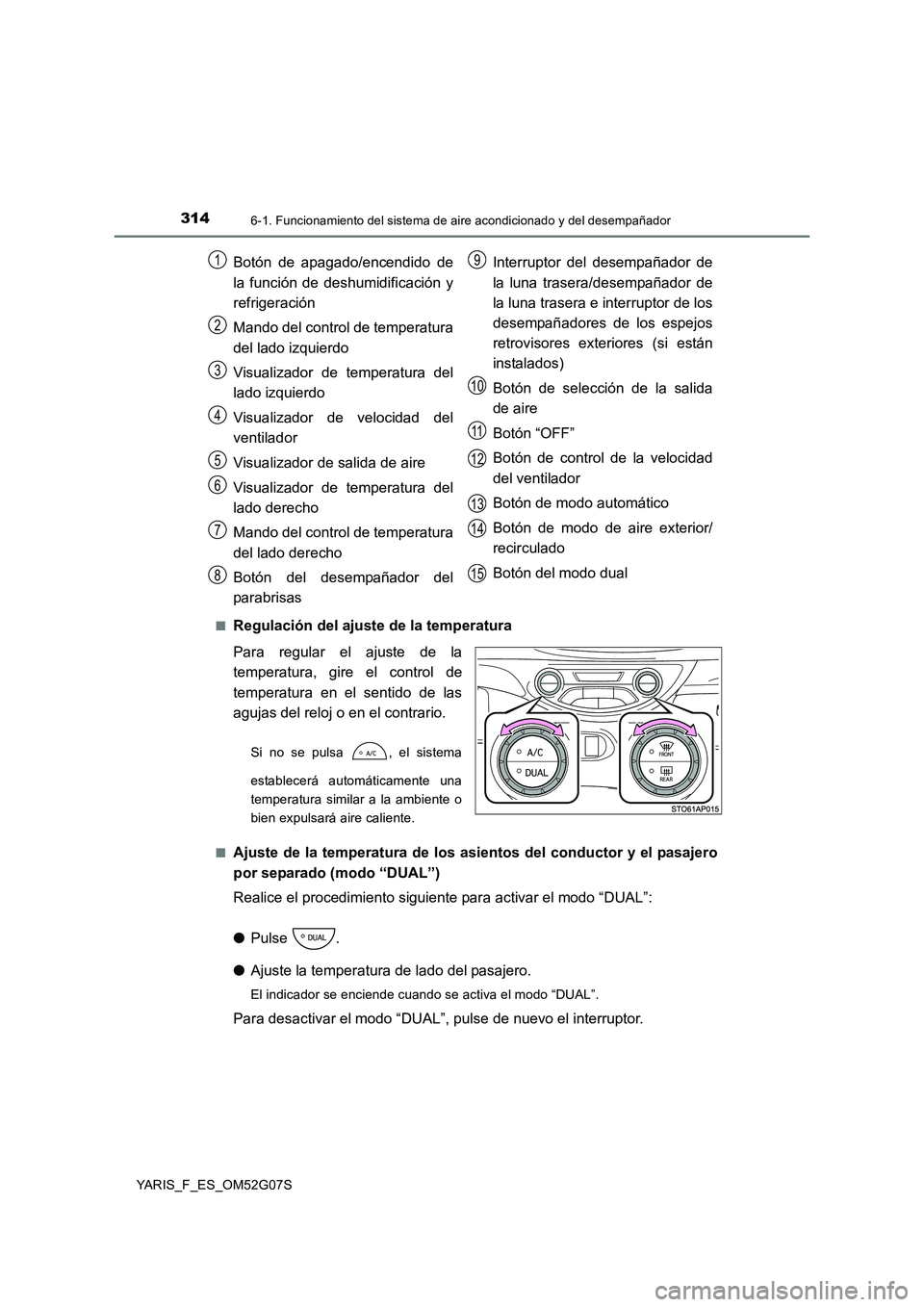 TOYOTA YARIS 2016 Manual del propietario (in Spanish) 3146-1. Funcionamiento del sistema de aire acondicionado y del desempañador
YARIS_F_ES_OM52G07S
■Regulación del ajuste de la temperatura
Para regular el ajuste de la
temperatura, gire el contro TOYOTA YARIS 2016 Manual del propietario (in Spanish) 3146-1. Funcionamiento del sistema de aire acondicionado y del desempañador
YARIS_F_ES_OM52G07S
■Regulación del ajuste de la temperatura
Para regular el ajuste de la
temperatura, gire el contro