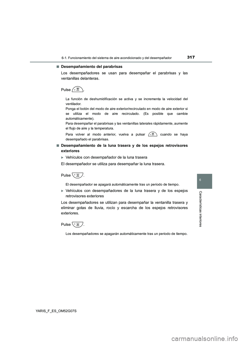 TOYOTA YARIS 2016 Manual del propietario (in Spanish) 3176-1. Funcionamiento del sistema de aire acondicionado y del desempañador
6
Características interiores
YARIS_F_ES_OM52G07S
■Desempañamiento del parabrisas
Los desempañadores se usan para des TOYOTA YARIS 2016 Manual del propietario (in Spanish) 3176-1. Funcionamiento del sistema de aire acondicionado y del desempañador
6
Características interiores
YARIS_F_ES_OM52G07S
■Desempañamiento del parabrisas
Los desempañadores se usan para des