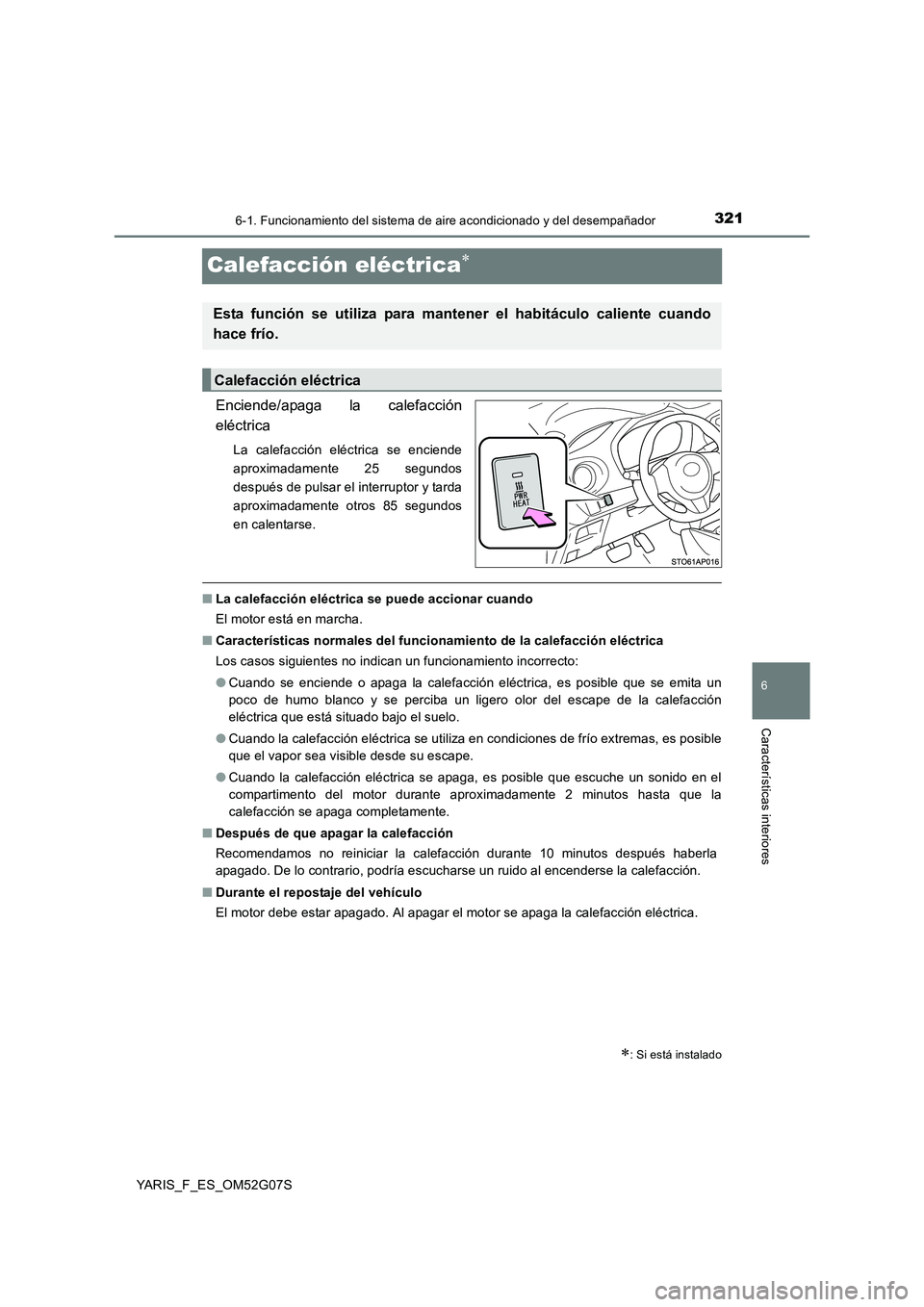 TOYOTA YARIS 2016 Manual del propietario (in Spanish) 3216-1. Funcionamiento del sistema de aire acondicionado y del desempañador
6
Características interiores
YARIS_F_ES_OM52G07S
Calefacción eléctrica
Enciende/apaga la calefacción
eléctrica
La TOYOTA YARIS 2016 Manual del propietario (in Spanish) 3216-1. Funcionamiento del sistema de aire acondicionado y del desempañador
6
Características interiores
YARIS_F_ES_OM52G07S
Calefacción eléctrica
Enciende/apaga la calefacción
eléctrica
La