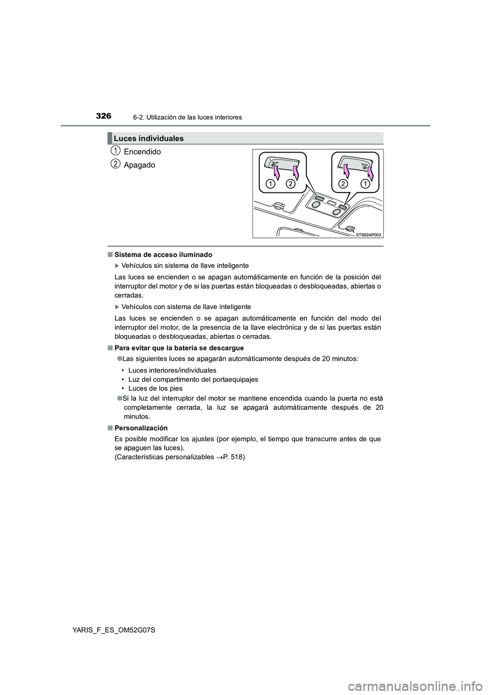 TOYOTA YARIS 2016 Manual del propietario (in Spanish) 3266-2. Utilización de las luces interiores
YARIS_F_ES_OM52G07S
Encendido
Apagado
■ Sistema de acceso iluminado
Vehículos sin sistema de llave inteligente
Las luces se encienden o se apagan a TOYOTA YARIS 2016 Manual del propietario (in Spanish) 3266-2. Utilización de las luces interiores
YARIS_F_ES_OM52G07S
Encendido
Apagado
■ Sistema de acceso iluminado
Vehículos sin sistema de llave inteligente
Las luces se encienden o se apagan a