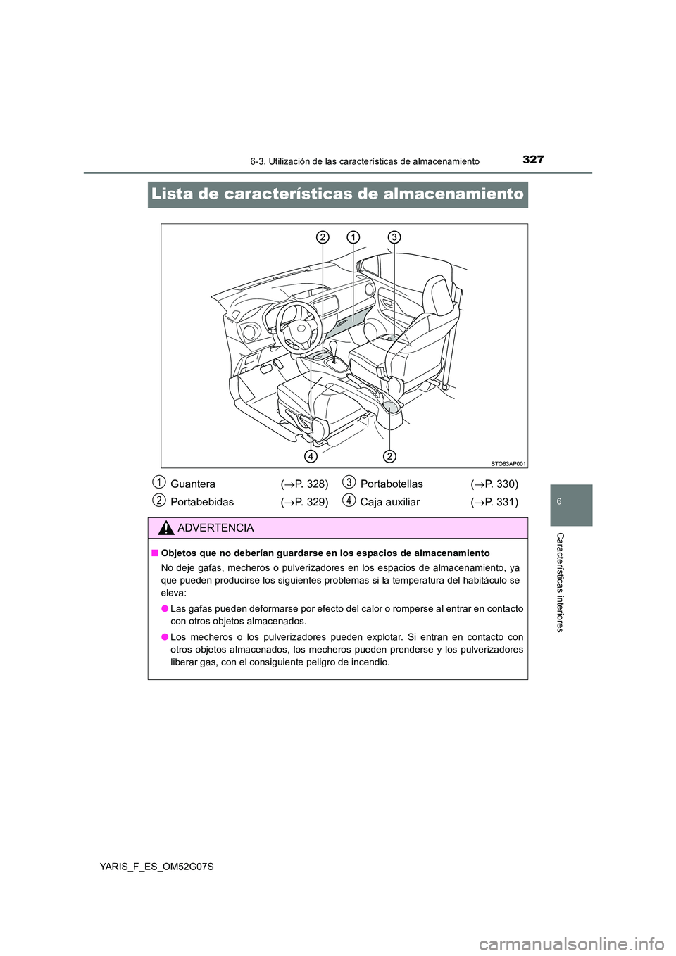 TOYOTA YARIS 2016 Manual del propietario (in Spanish) 3276-3. Utilización de las características de almacenamiento
6
Características interiores
YARIS_F_ES_OM52G07S
Lista de características de almacenamiento
Guantera (P. 328)
Portabebidas ( P. TOYOTA YARIS 2016 Manual del propietario (in Spanish) 3276-3. Utilización de las características de almacenamiento
6
Características interiores
YARIS_F_ES_OM52G07S
Lista de características de almacenamiento
Guantera (P. 328)
Portabebidas ( P.
