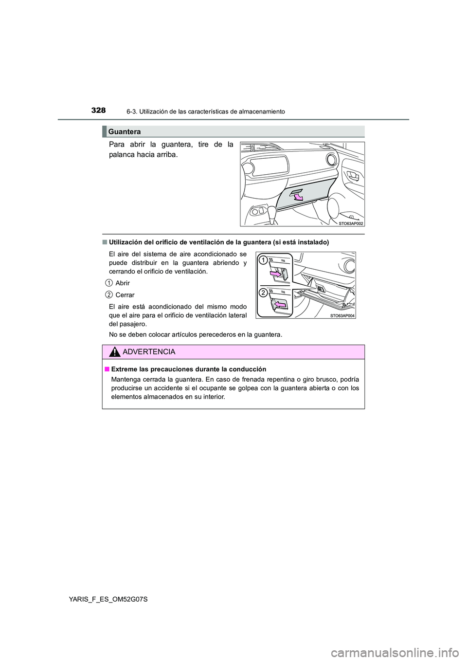 TOYOTA YARIS 2016 Manual del propietario (in Spanish) 3286-3. Utilización de las características de almacenamiento
YARIS_F_ES_OM52G07S
Para abrir la guantera, tire de la
palanca hacia arriba.
■ Utilización del orificio de ventilación de la guanter TOYOTA YARIS 2016 Manual del propietario (in Spanish) 3286-3. Utilización de las características de almacenamiento
YARIS_F_ES_OM52G07S
Para abrir la guantera, tire de la
palanca hacia arriba.
■ Utilización del orificio de ventilación de la guanter