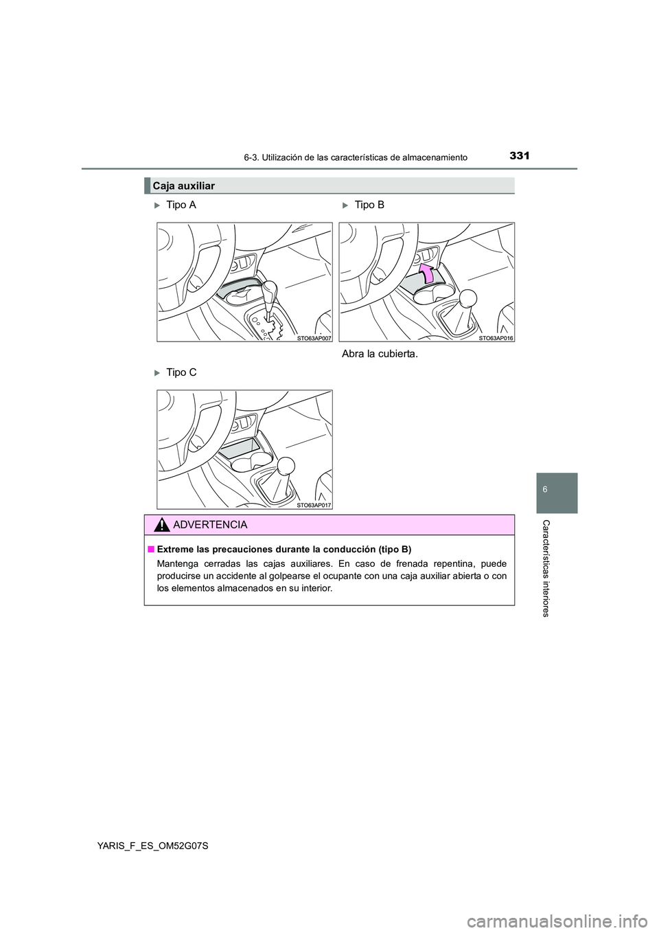 TOYOTA YARIS 2016  Manual del propietario (in Spanish) 3316-3. Utilización de las características de almacenamiento
6
Características interiores
YARIS_F_ES_OM52G07S
Caja auxiliar
Tipo ATipo B 
Abra la cubierta.
Tipo C
ADVERTENCIA
■ Extreme l