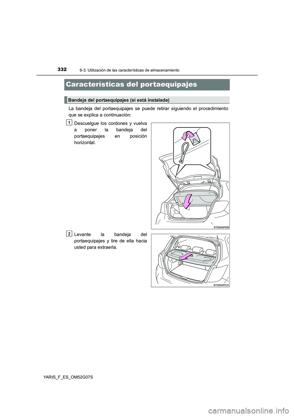 TOYOTA YARIS 2016  Manual del propietario (in Spanish) 3326-3. Utilización de las características de almacenamiento
YARIS_F_ES_OM52G07S
Características del por taequipajes
La bandeja del portaequipajes se puede retirar siguiendo el procedimiento 
que s
