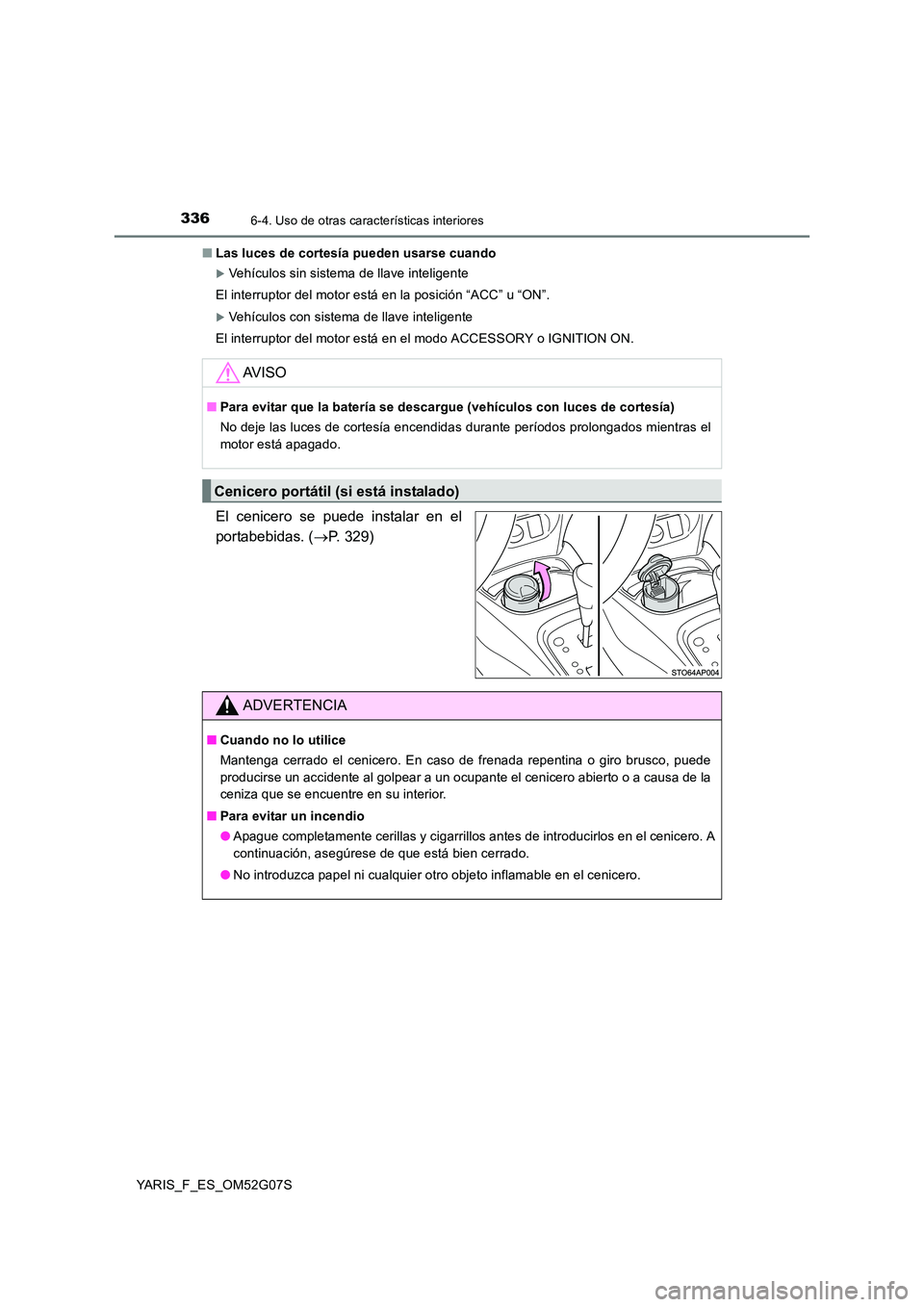 TOYOTA YARIS 2016  Manual del propietario (in Spanish) 3366-4. Uso de otras características interiores
YARIS_F_ES_OM52G07S 
■ Las luces de cortesía pueden usarse cuando
Vehículos sin sistema de llave inteligente 
El interruptor del motor está en 