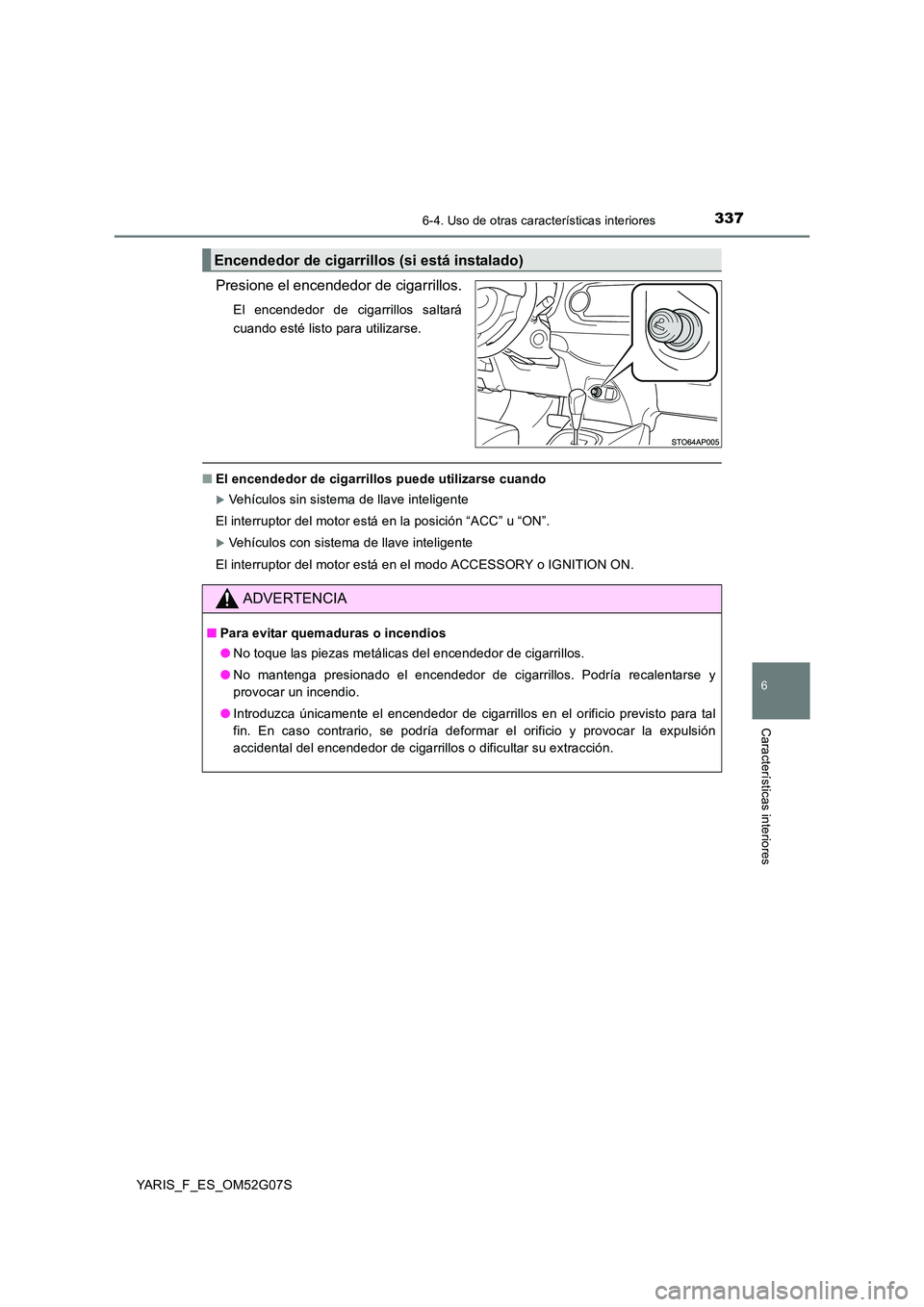 TOYOTA YARIS 2016  Manual del propietario (in Spanish) 3376-4. Uso de otras características interiores
6
Características interiores
YARIS_F_ES_OM52G07S
Presione el encendedor de cigarrillos.
El encendedor de cigarrillos saltará 
cuando esté listo para