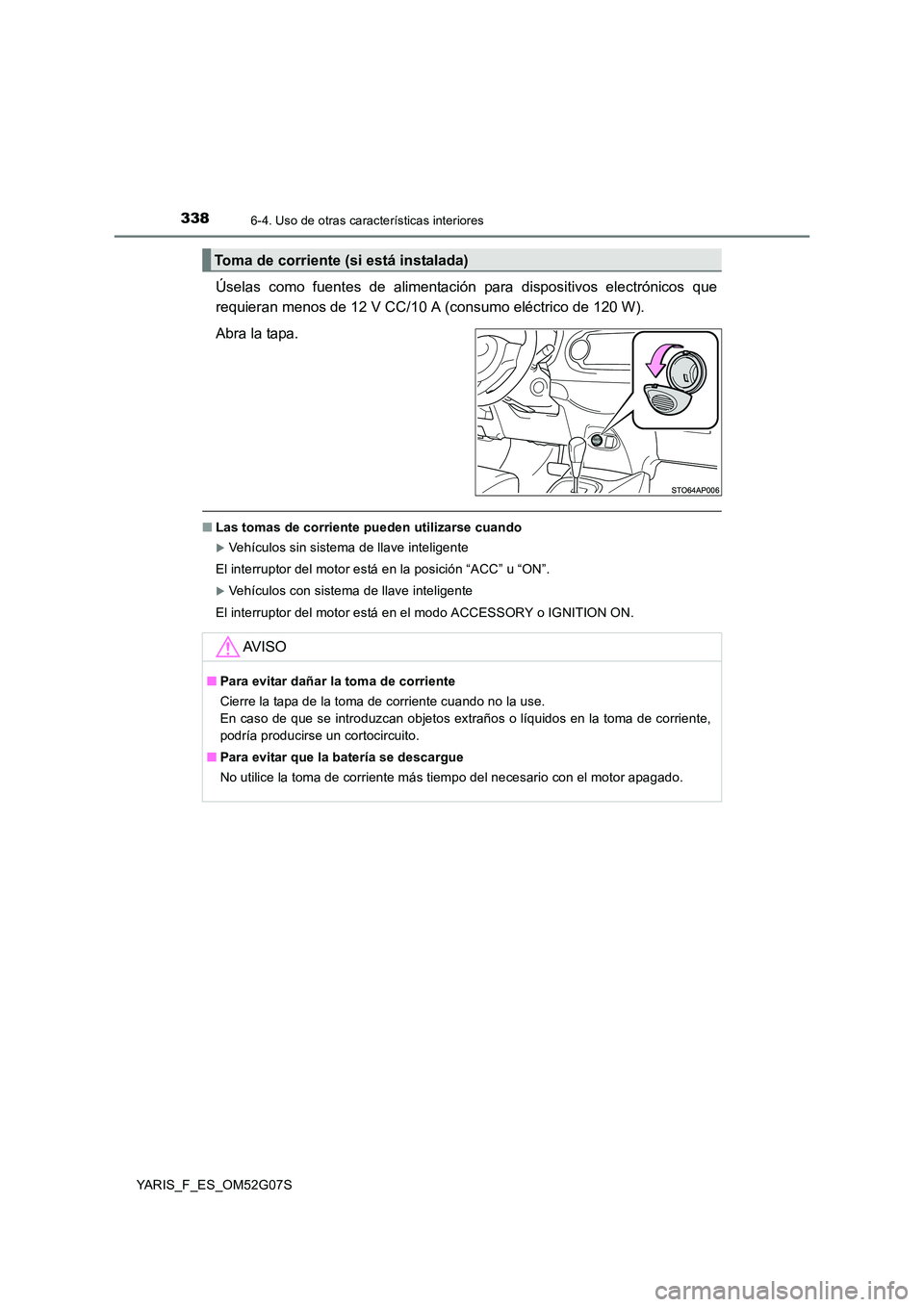 TOYOTA YARIS 2016  Manual del propietario (in Spanish) 3386-4. Uso de otras características interiores
YARIS_F_ES_OM52G07S
Úselas como fuentes de alimentación para dispositivos electrónicos que 
requieran menos de 12 V CC/10 A (consumo eléctrico de 1