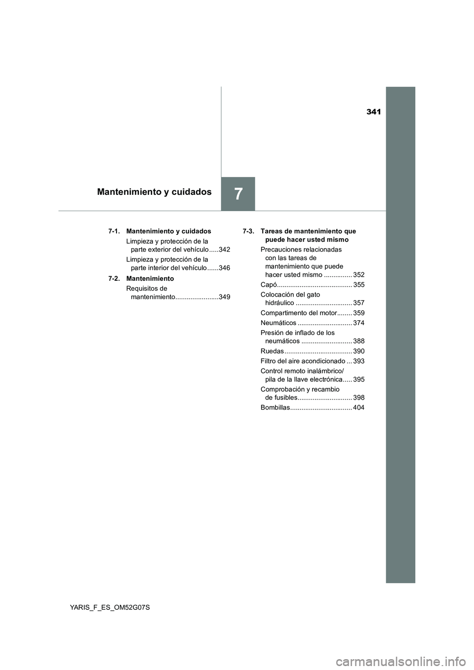 TOYOTA YARIS 2016  Manual del propietario (in Spanish) 341
7Mantenimiento y cuidados
YARIS_F_ES_OM52G07S 
7-1. Mantenimiento y cuidados 
Limpieza y protección de la  
parte exterior del vehículo .....342 
Limpieza y protección de la  
parte interior de