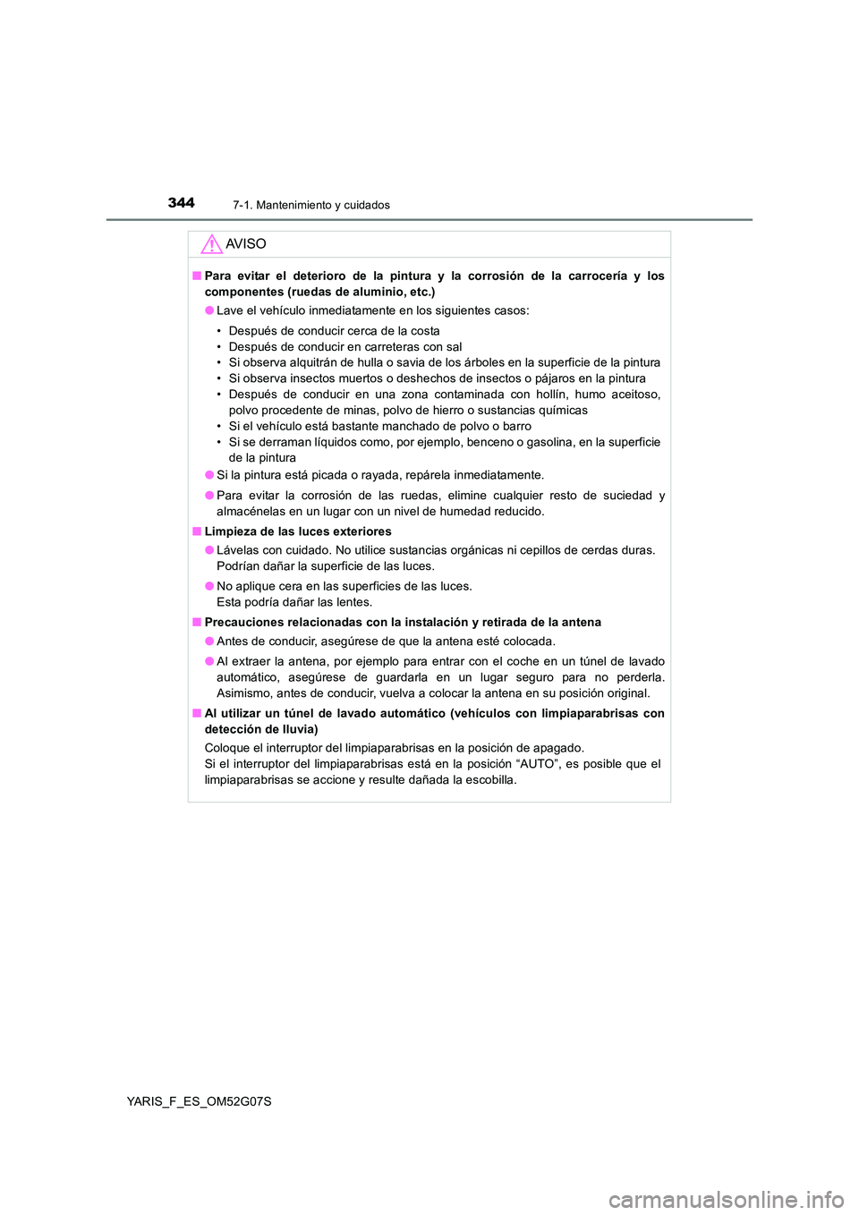TOYOTA YARIS 2016  Manual del propietario (in Spanish) 3447-1. Mantenimiento y cuidados
YARIS_F_ES_OM52G07S
AV I S O
■Para evitar el deterioro de la pintura y la corrosión de la carrocería y los 
componentes (ruedas de aluminio, etc.) 
● Lave el veh
