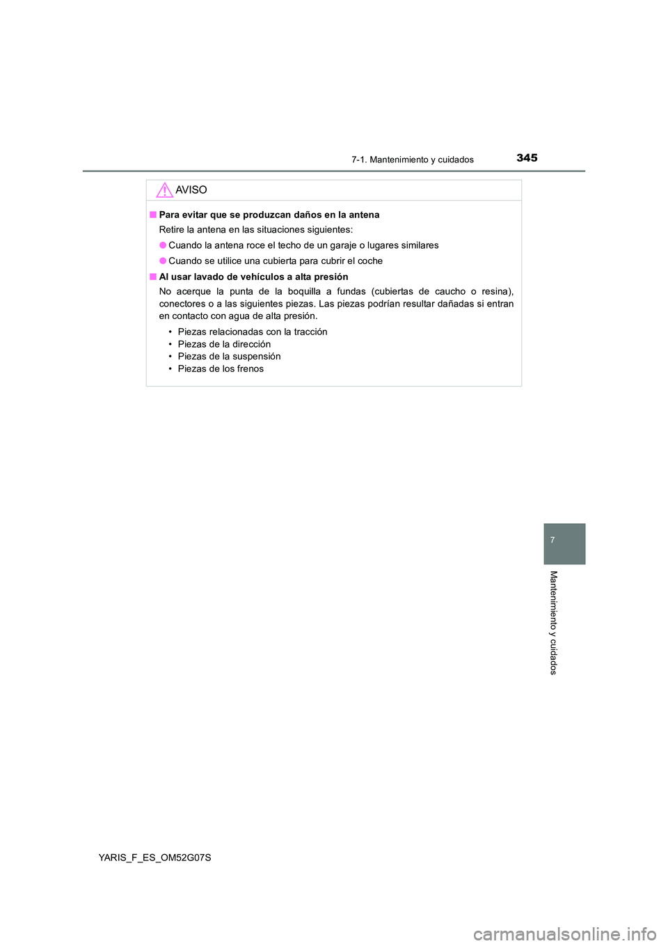 TOYOTA YARIS 2016  Manual del propietario (in Spanish) 3457-1. Mantenimiento y cuidados
7
Mantenimiento y cuidados
YARIS_F_ES_OM52G07S
AV I S O
■Para evitar que se produzcan daños en la antena 
Retire la antena en las situaciones siguientes: 
● Cuand