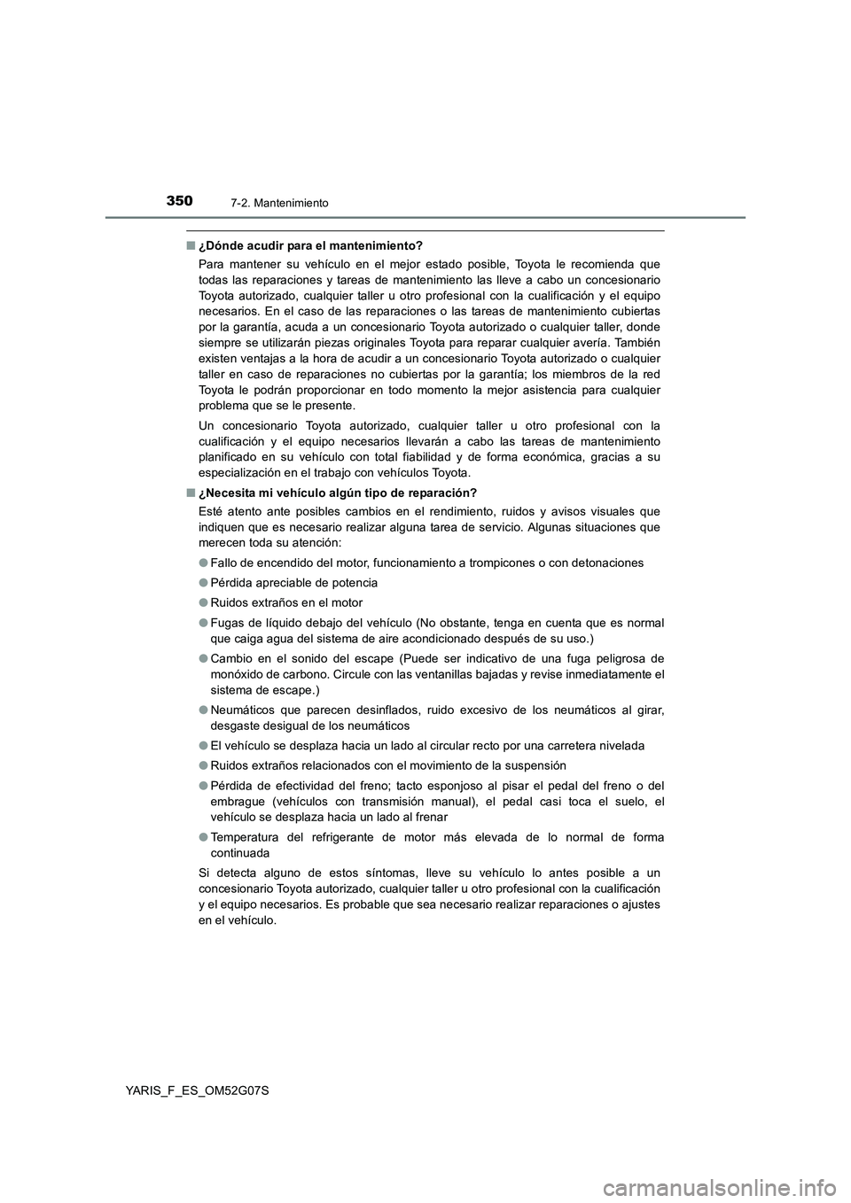 TOYOTA YARIS 2016  Manual del propietario (in Spanish) 3507-2. Mantenimiento
YARIS_F_ES_OM52G07S
■¿Dónde acudir para el mantenimiento? 
Para mantener su vehículo en el mejor estado posible, Toyota le recomienda que 
todas las reparaciones y tareas de