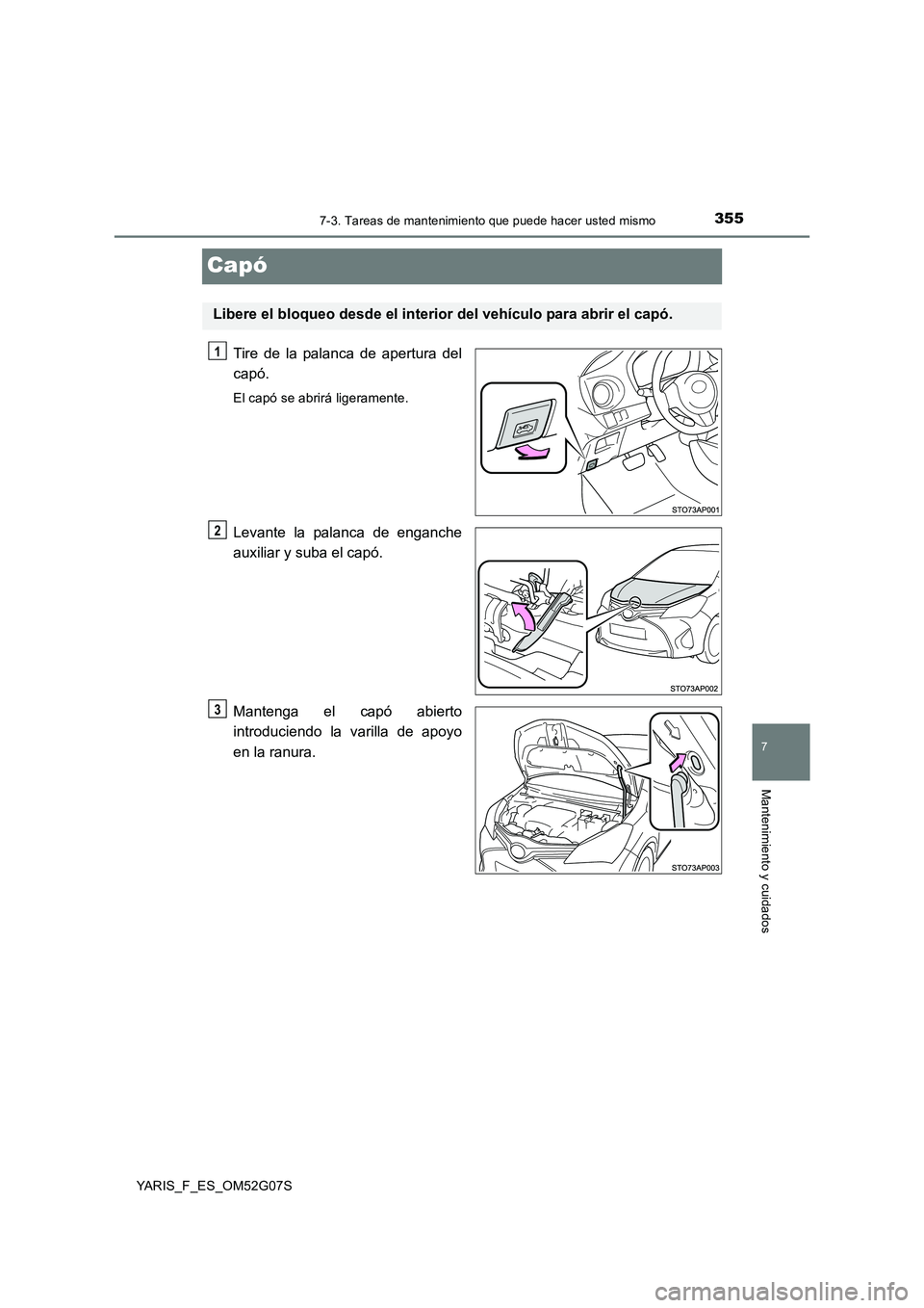 TOYOTA YARIS 2016  Manual del propietario (in Spanish) 3557-3. Tareas de mantenimiento que puede hacer usted mismo
7
Mantenimiento y cuidados
YARIS_F_ES_OM52G07S
Capó
Tire de la palanca de apertura del 
capó.
El capó se abrirá ligeramente.
Levante la 
