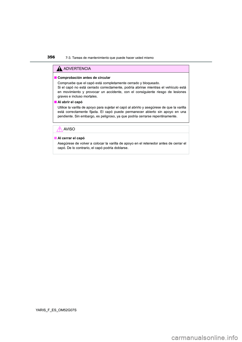 TOYOTA YARIS 2016  Manual del propietario (in Spanish) 3567-3. Tareas de mantenimiento que puede hacer usted mismo
YARIS_F_ES_OM52G07S
ADVERTENCIA
■Comprobación antes de circular 
Compruebe que el capó está completamente cerrado y bloqueado.  
Si el 