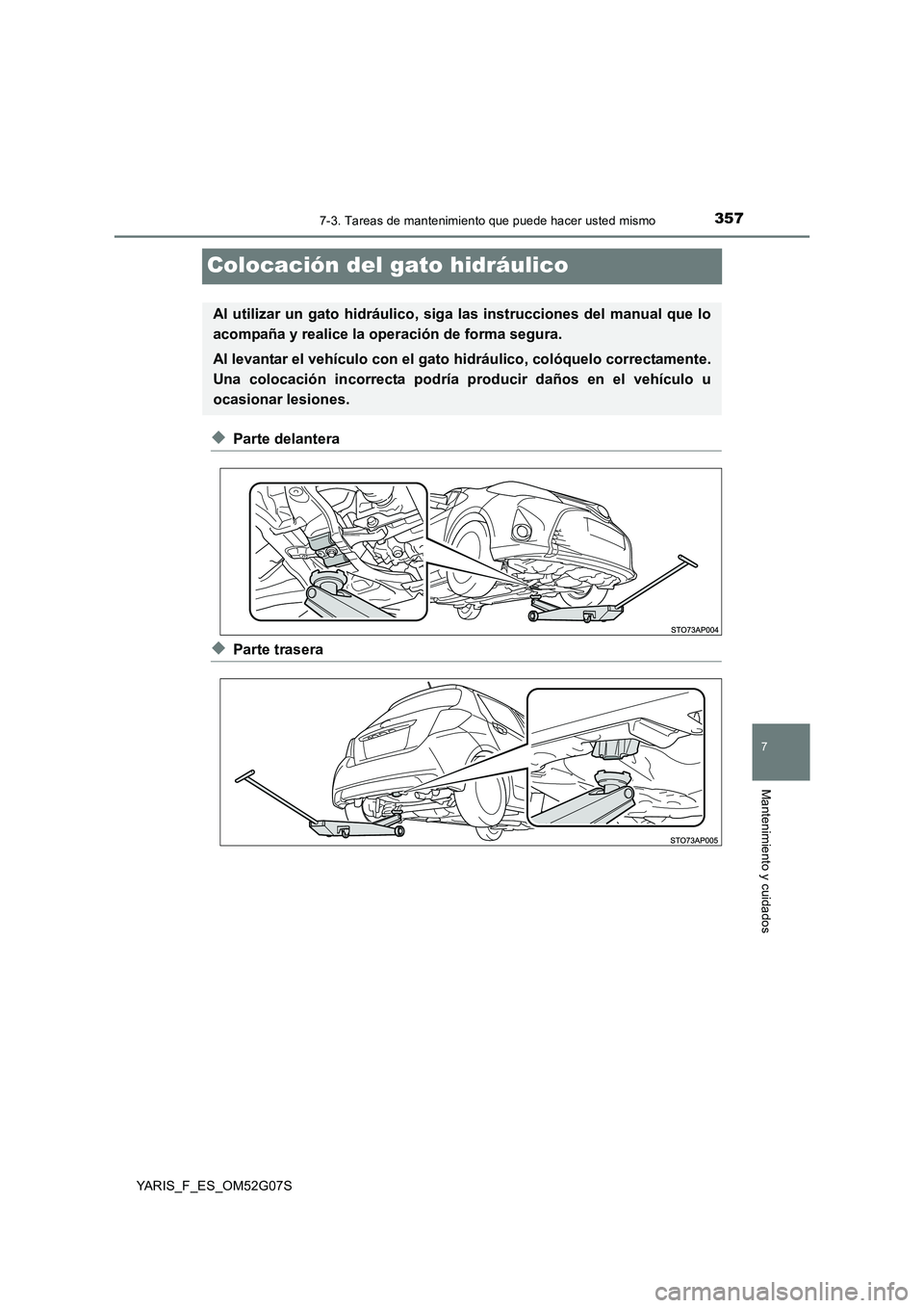 TOYOTA YARIS 2016  Manual del propietario (in Spanish) 3577-3. Tareas de mantenimiento que puede hacer usted mismo
7
Mantenimiento y cuidados
YARIS_F_ES_OM52G07S
Colocación del gato hidráulico
◆Parte delantera
◆Parte trasera
Al utilizar un gato hidr
