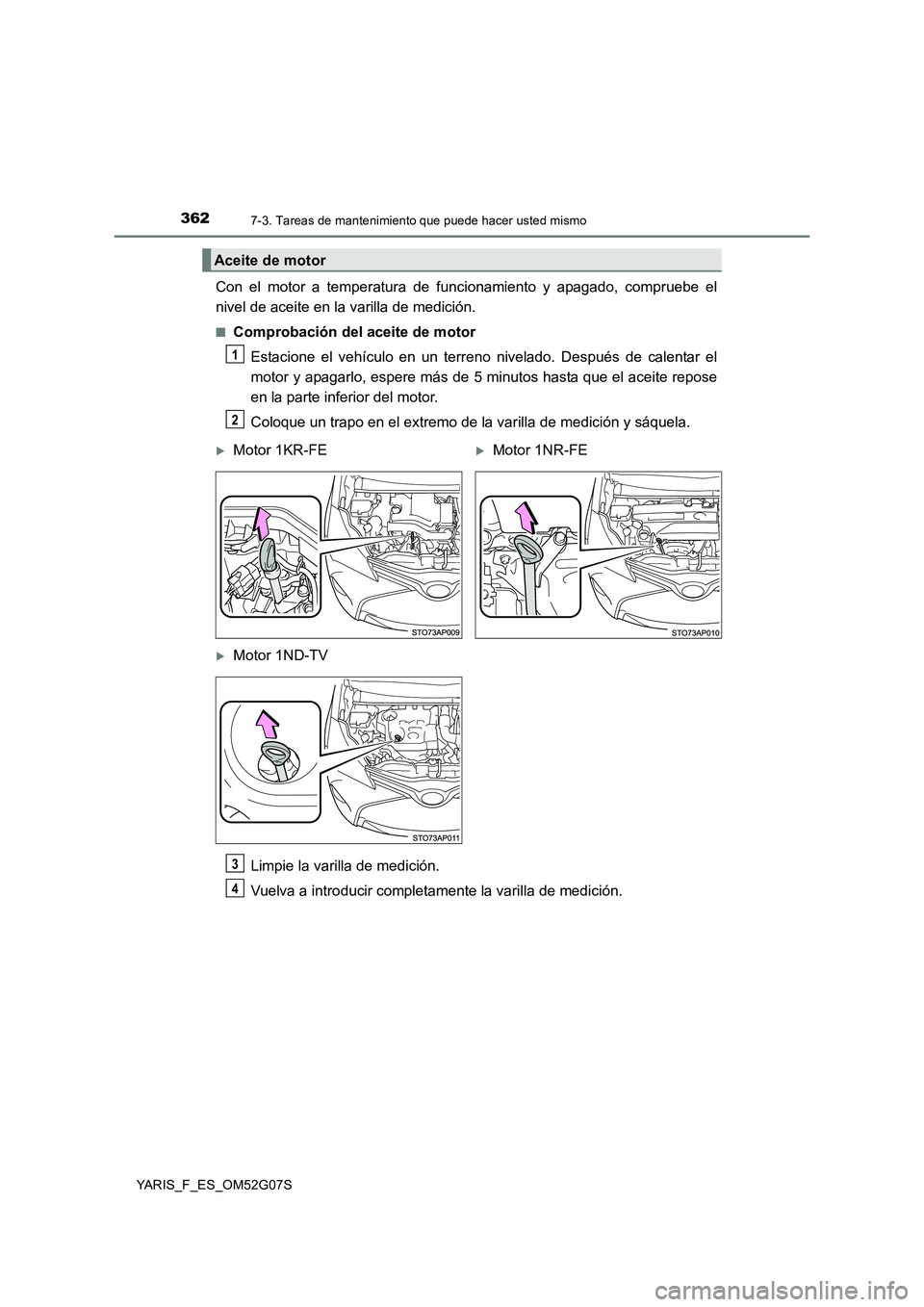TOYOTA YARIS 2016  Manual del propietario (in Spanish) 3627-3. Tareas de mantenimiento que puede hacer usted mismo
YARIS_F_ES_OM52G07S
Con el motor a temperatura de funcionamiento y apagado, compruebe el 
nivel de aceite en la varilla de medición.
■Com