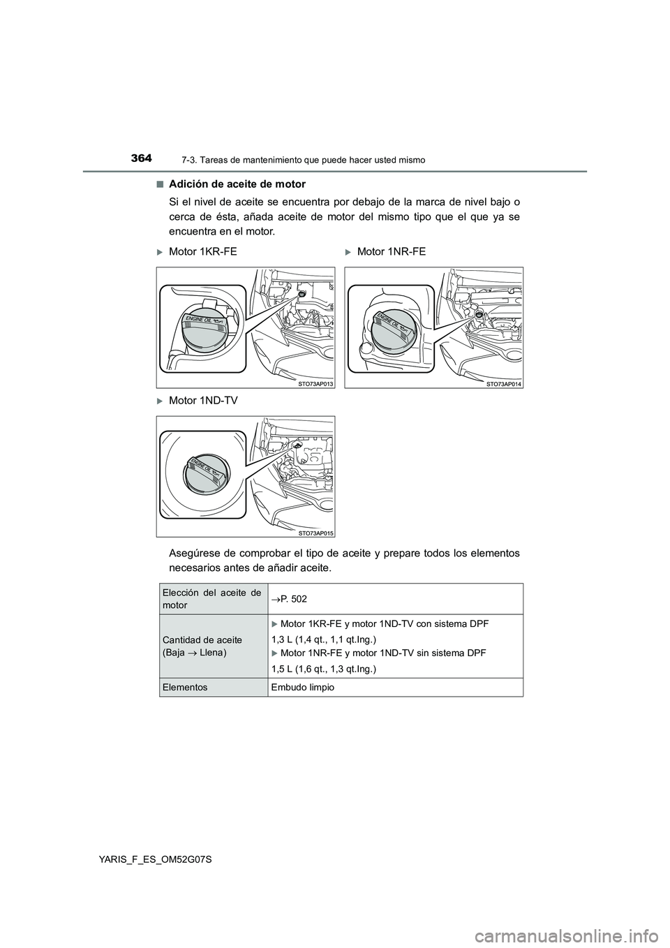 TOYOTA YARIS 2016  Manual del propietario (in Spanish) 3647-3. Tareas de mantenimiento que puede hacer usted mismo
YARIS_F_ES_OM52G07S 
■Adición de aceite de motor 
Si el nivel de aceite se encuentra por debajo de la marca de nivel bajo o 
cerca de és