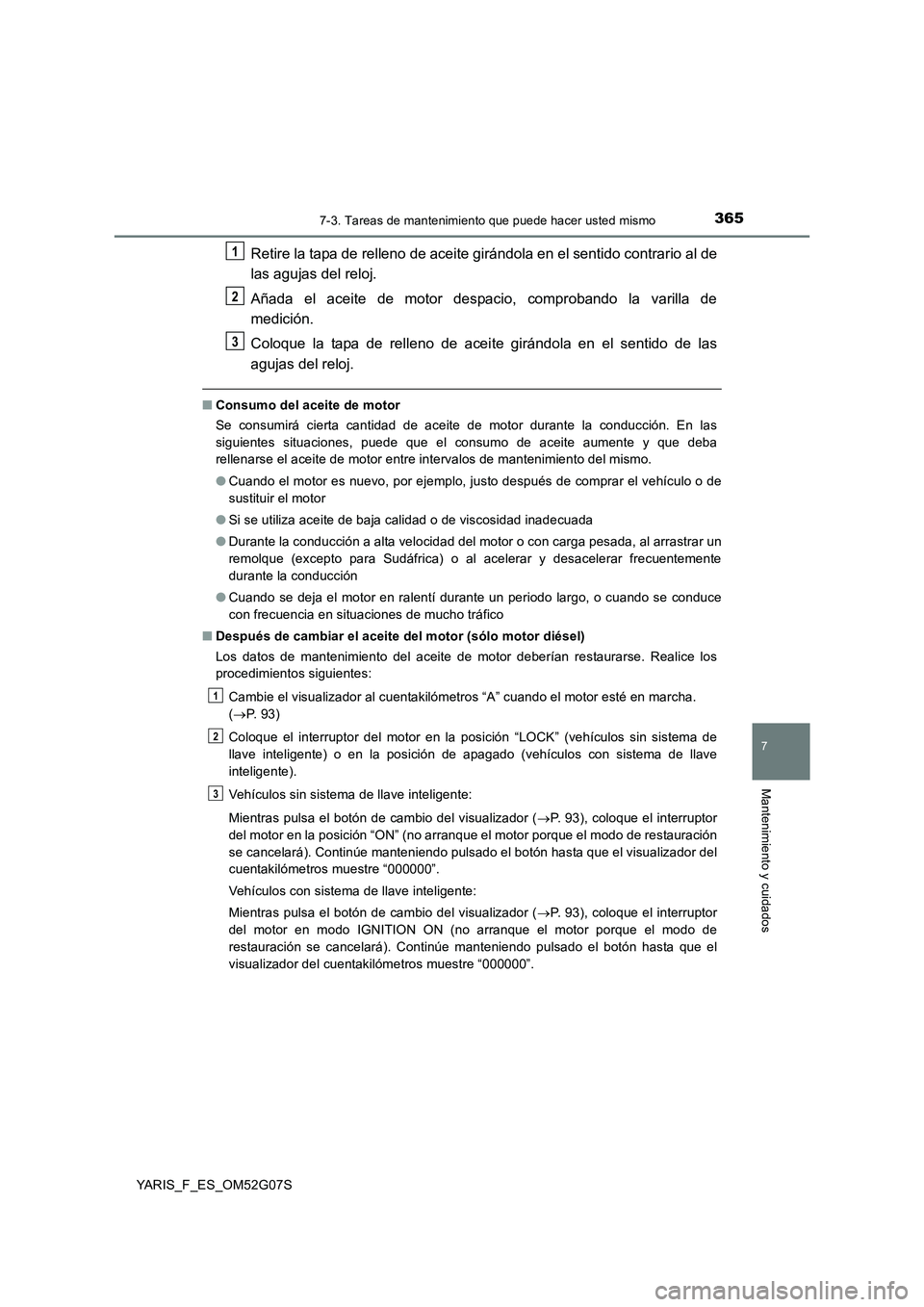 TOYOTA YARIS 2016  Manual del propietario (in Spanish) 3657-3. Tareas de mantenimiento que puede hacer usted mismo
7
Mantenimiento y cuidados
YARIS_F_ES_OM52G07S
Retire la tapa de relleno de aceite girándola en el sentido contrario al de 
las agujas del 