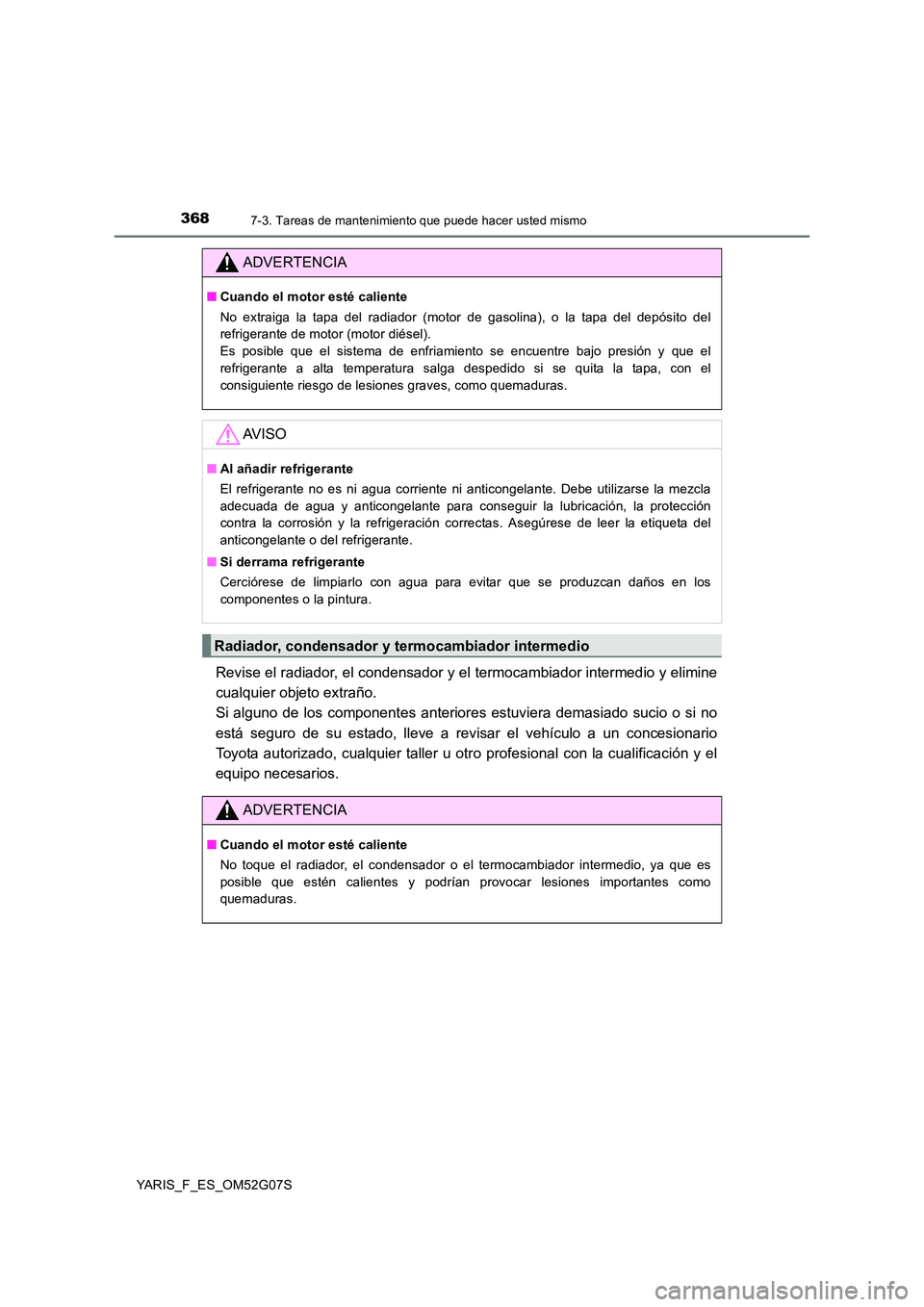 TOYOTA YARIS 2016  Manual del propietario (in Spanish) 3687-3. Tareas de mantenimiento que puede hacer usted mismo
YARIS_F_ES_OM52G07S
Revise el radiador, el condensador y el termocambiador intermedio y elimine 
cualquier objeto extraño. 
Si alguno de lo