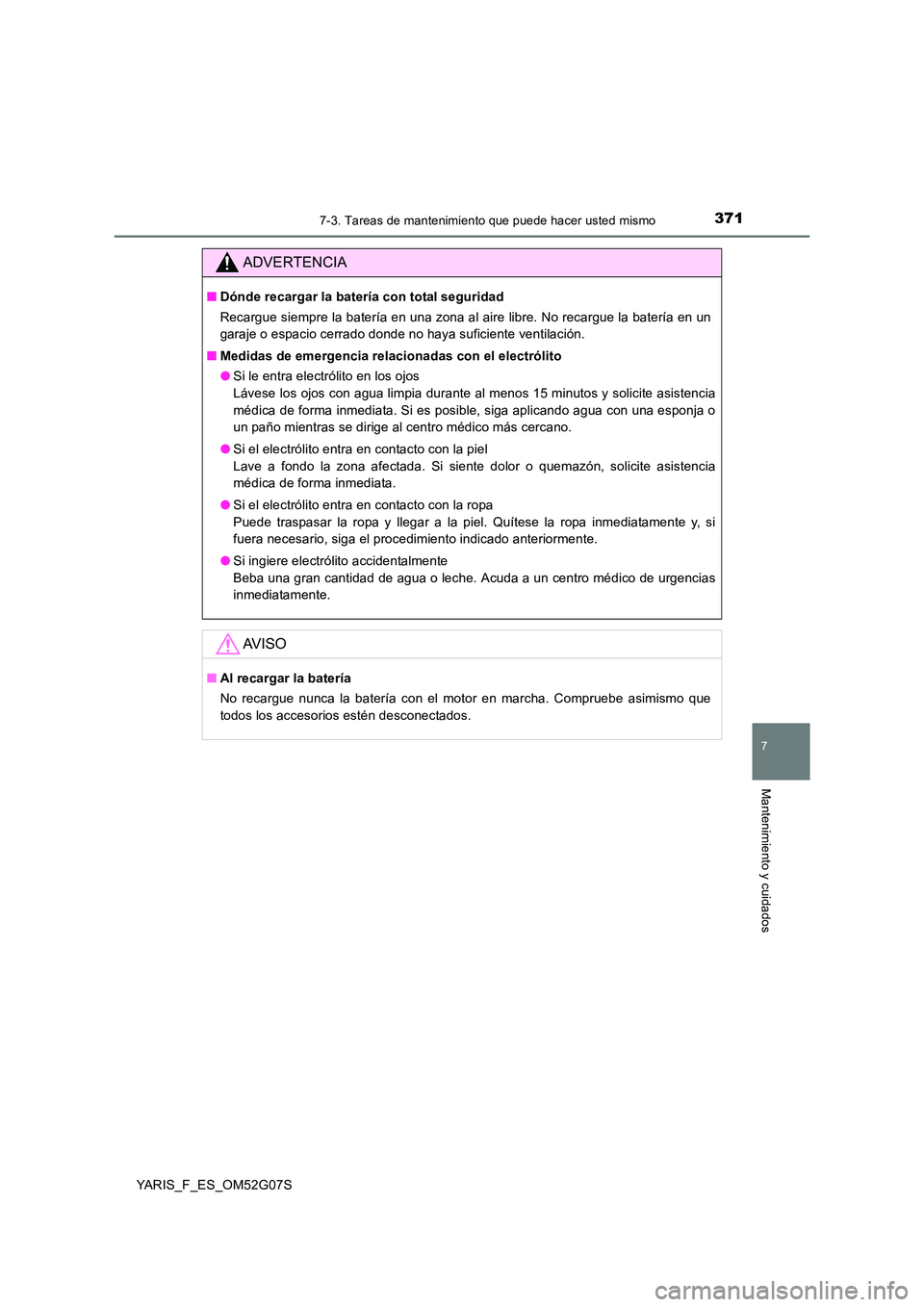 TOYOTA YARIS 2016  Manual del propietario (in Spanish) 3717-3. Tareas de mantenimiento que puede hacer usted mismo
7
Mantenimiento y cuidados
YARIS_F_ES_OM52G07S
ADVERTENCIA
■Dónde recargar la batería con total seguridad 
Recargue siempre la batería 