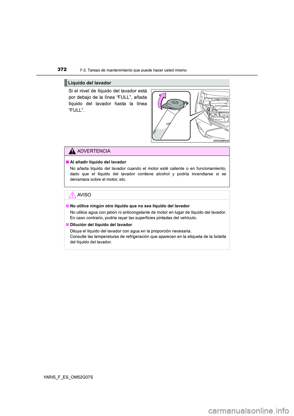 TOYOTA YARIS 2016  Manual del propietario (in Spanish) 3727-3. Tareas de mantenimiento que puede hacer usted mismo
YARIS_F_ES_OM52G07S
Si el nivel de líquido del lavador está 
por debajo de la línea “FULL”, añada
líquido del lavador hasta la lín