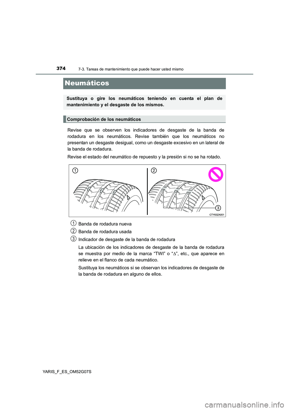 TOYOTA YARIS 2016  Manual del propietario (in Spanish) 3747-3. Tareas de mantenimiento que puede hacer usted mismo
YARIS_F_ES_OM52G07S
Neumáticos
Revise que se observen los indicadores de desgaste de la banda de 
rodadura en los neumáticos. Revise tambi