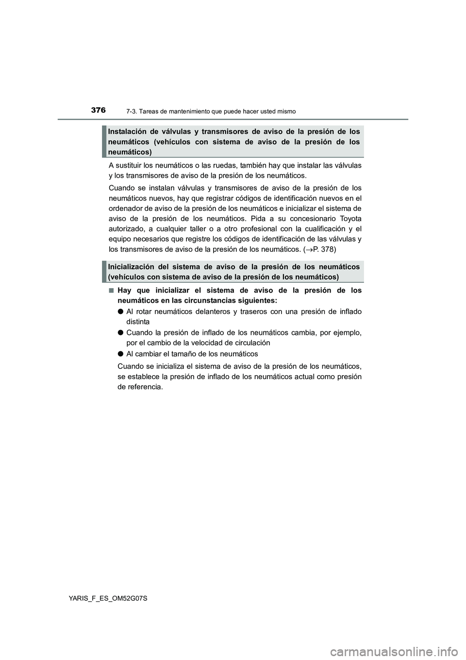 TOYOTA YARIS 2016  Manual del propietario (in Spanish) 3767-3. Tareas de mantenimiento que puede hacer usted mismo
YARIS_F_ES_OM52G07S
A sustituir los neumáticos o las ruedas, también hay que instalar las válvulas 
y los transmisores de aviso de la pre