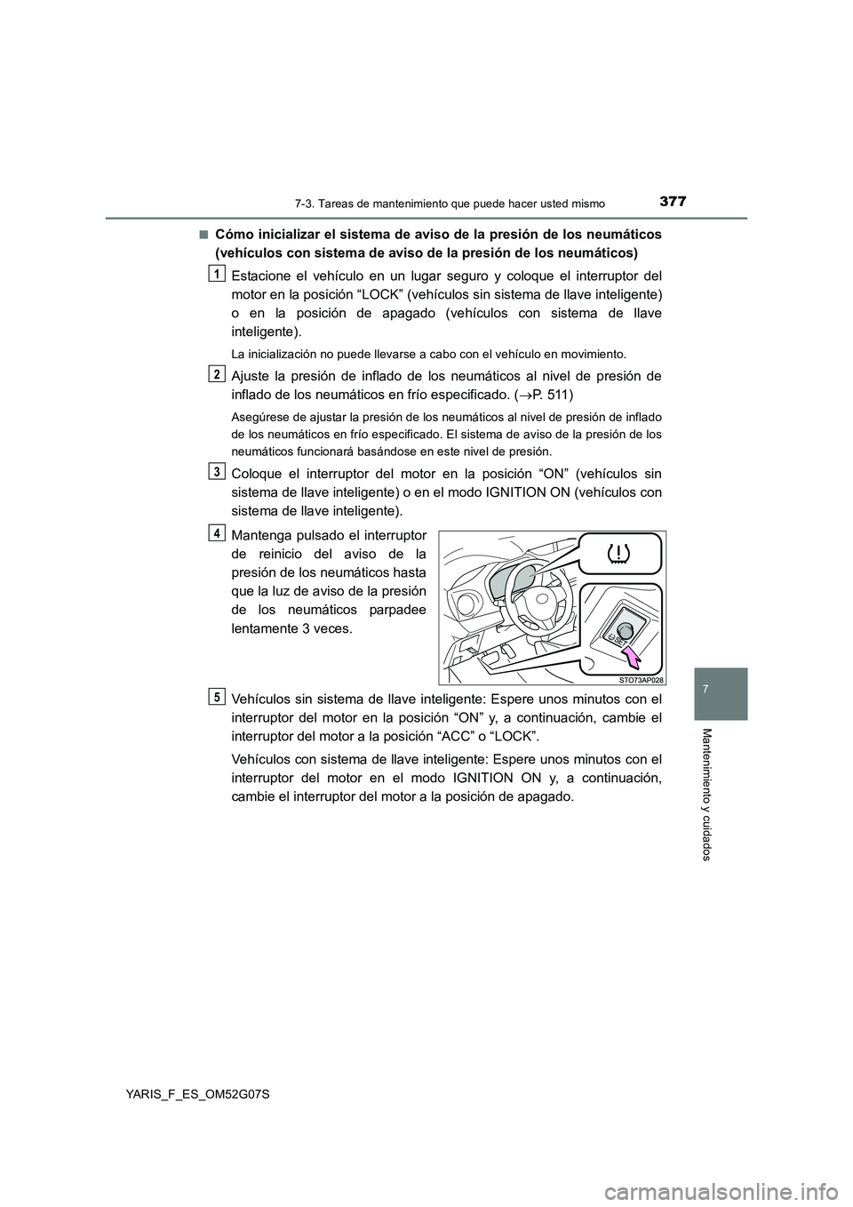 TOYOTA YARIS 2016  Manual del propietario (in Spanish) 3777-3. Tareas de mantenimiento que puede hacer usted mismo
7
Mantenimiento y cuidados
YARIS_F_ES_OM52G07S 
■Cómo inicializar el sistema de aviso de la presión de los neumáticos 
(vehículos con 